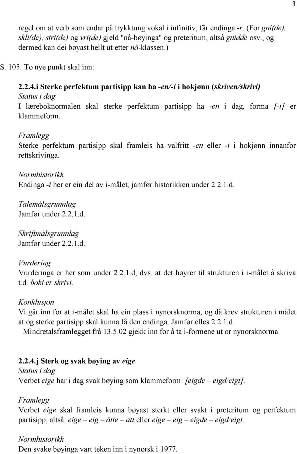 i Sterke perfektum partisipp kan ha -en/-i i hokjønn (skriven/skrivi) Status i dag I læreboknormalen skal sterke perfektum partisipp ha -en i dag, forma [-i] er klammeform.