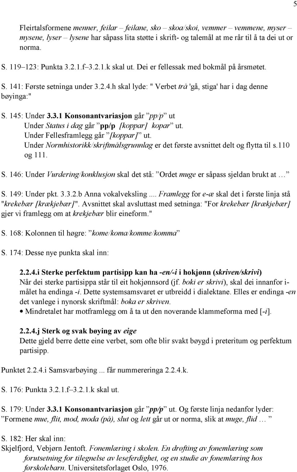 Under Fellesframlegg går [koppar] ut. Under Normhistorikk/skriftmålsgrunnlag er det første avsnittet delt og flytta til s.110 og 111. S.