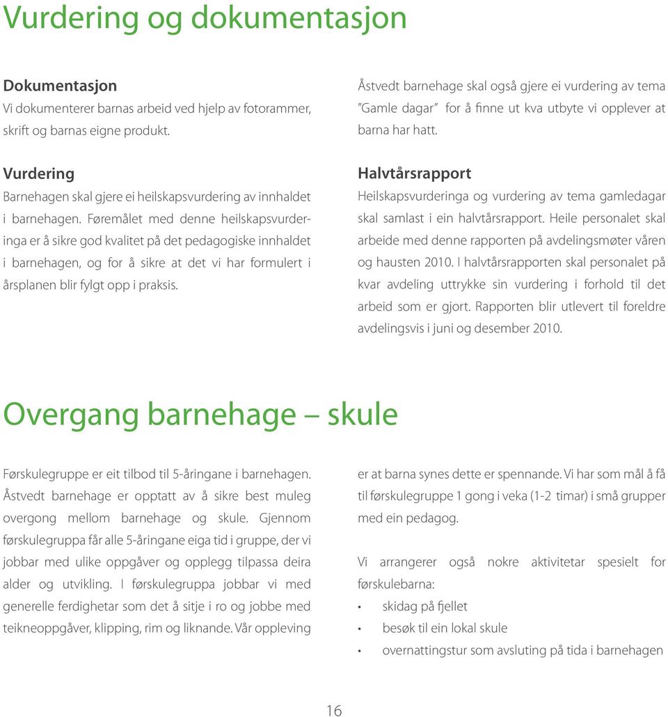 Føremålet med denne heilskapsvurderinga er å sikre god kvalitet på det pedagogiske innhaldet i barnehagen, og for å sikre at det vi har formulert i årsplanen blir fylgt opp i praksis.