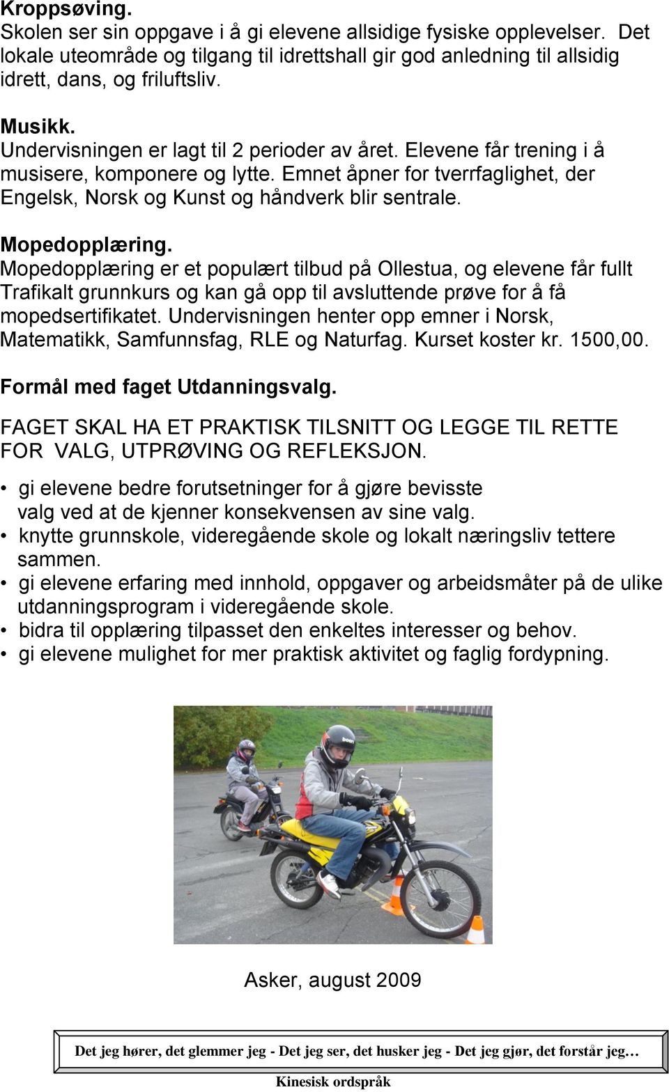 Mopedopplæring. Mopedopplæring er et populært tilbud på Ollestua, og elevene får fullt Trafikalt grunnkurs og kan gå opp til avsluttende prøve for å få mopedsertifikatet.