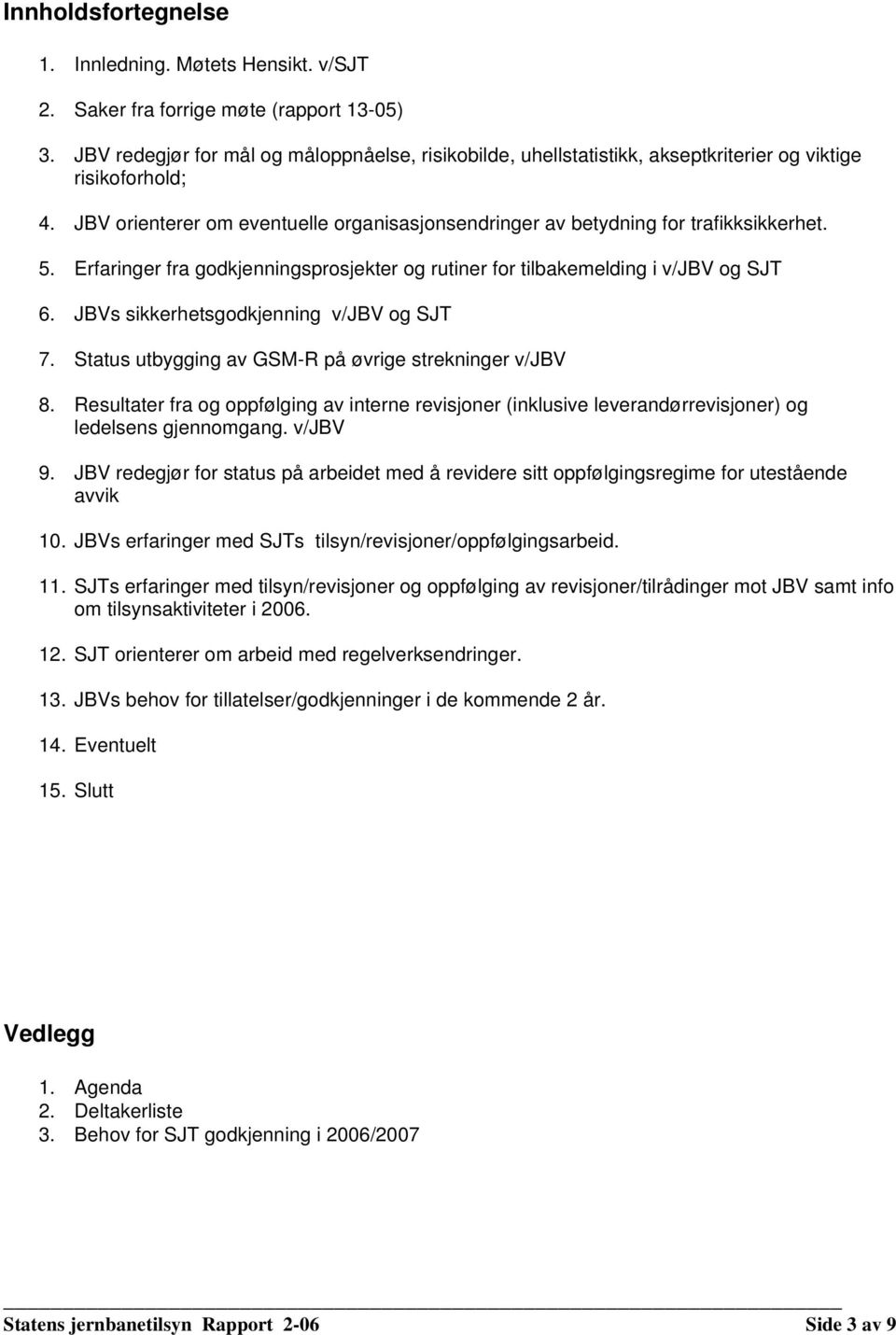 5. Erfaringer fra godkjenningsprosjekter og rutiner for tilbakemelding i v/jbv og SJT 6. JBVs sikkerhetsgodkjenning v/jbv og SJT 7. Status utbygging av GSM-R på øvrige strekninger v/jbv 8.