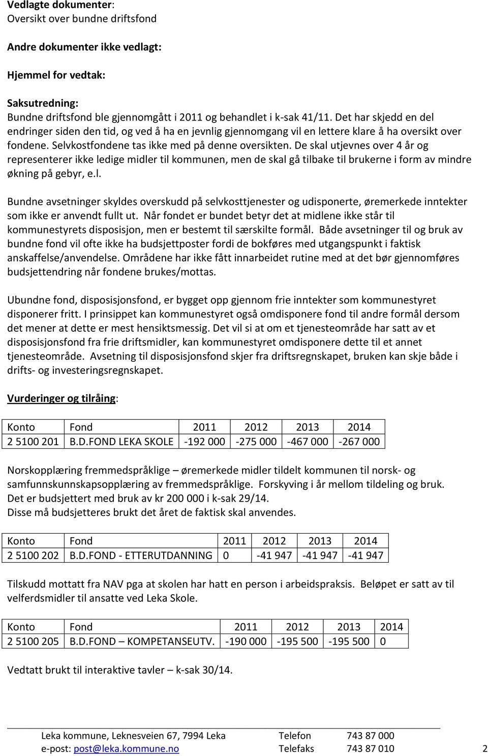 De skal utjevnes over 4 år og representerer ikke ledige midler til kommunen, men de skal gå tilbake til brukerne i form av mindre økning på gebyr, e.l. Bundne avsetninger skyldes overskudd på selvkosttjenester og udisponerte, øremerkede inntekter som ikke er anvendt fullt ut.