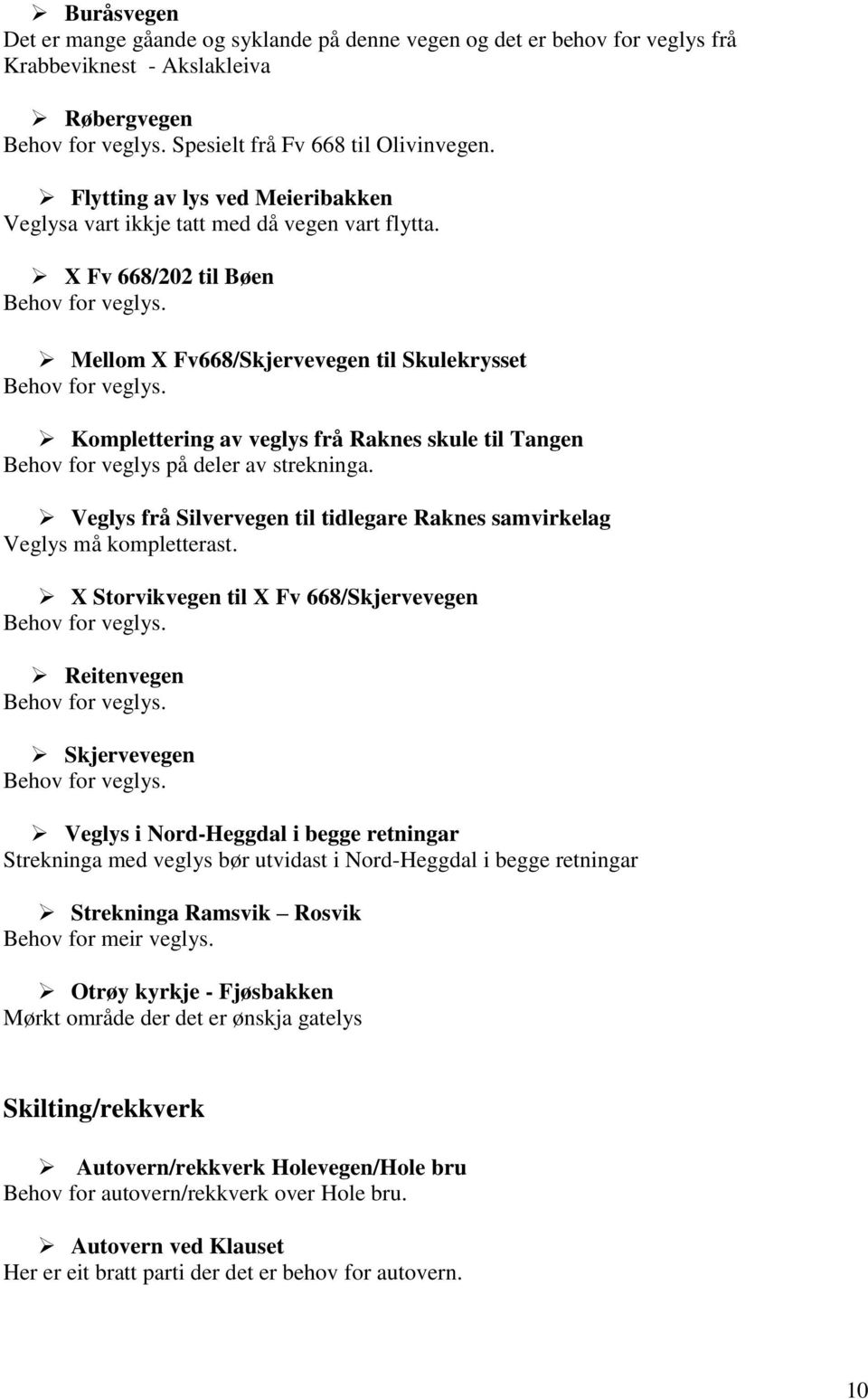 Komplettering av veglys frå Raknes skule til Tangen Behov for veglys på deler av strekninga. Veglys frå Silvervegen til tidlegare Raknes samvirkelag Veglys må kompletterast.