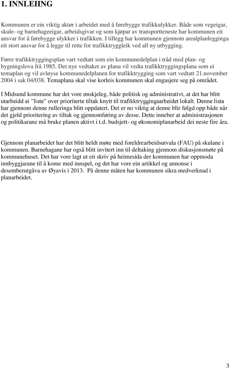 I tillegg har kommunen gjennom arealplanlegginga eit stort ansvar for å legge til rette for trafikktryggleik ved all ny utbygging.