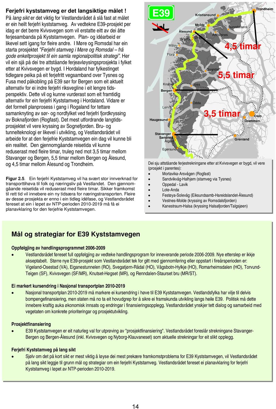 I Møre og Romsdal har ein starta prosjektet Ferjefri stamveg i Møre og Romsdal frå gode enkeltprosjekt til ein samla regionalpolitisk strategi.