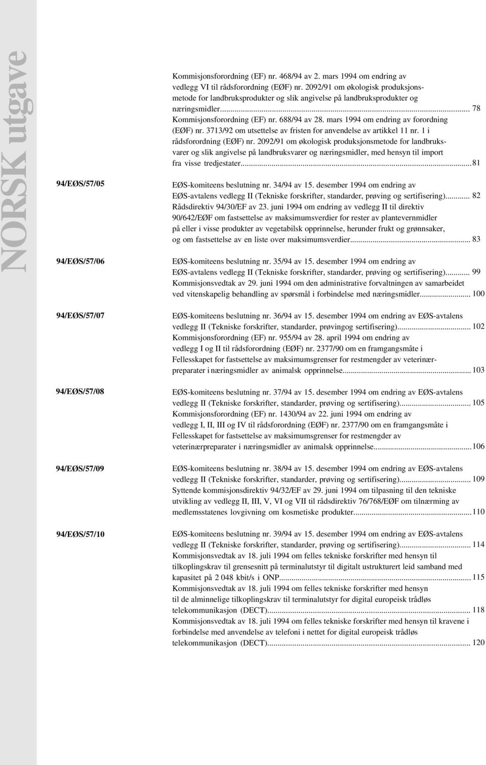 .. 78 Kommisjonsforordning (EF) nr. 688/94 av 28. mars 1994 om endring av forordning (EØF) nr. 3713/92 om utsettelse av fristen for anvendelse av artikkel 11 nr. 1 i rådsforordning (EØF) nr.