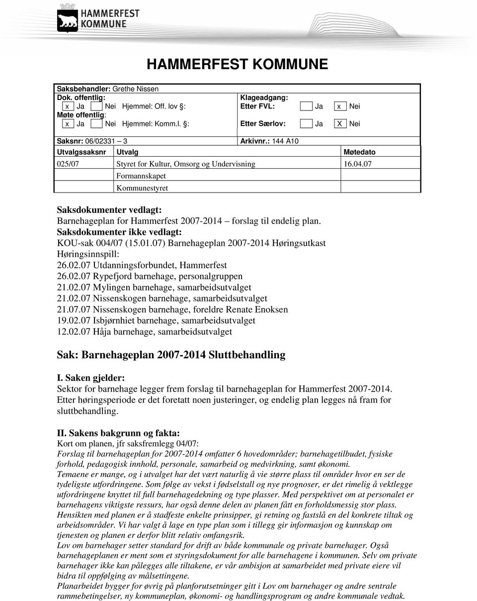 07 Formannskapet Kommunestyret Saksdokumenter vedlagt: Barnehageplan for Hammerfest 2007-2014 forslag til endelig plan. Saksdokumenter ikke vedlagt: KOU-sak 004/07 (15.01.07) Barnehageplan 2007-2014 Høringsutkast Høringsinnspill: 26.