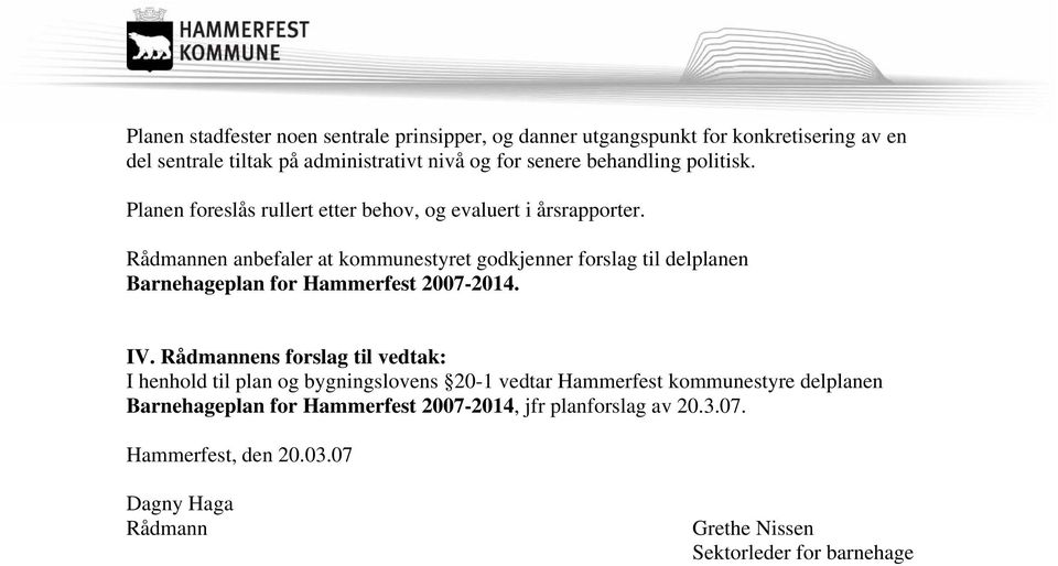 Rådmannen anbefaler at kommunestyret godkjenner forslag til delplanen Barnehageplan for Hammerfest 2007-2014. IV.