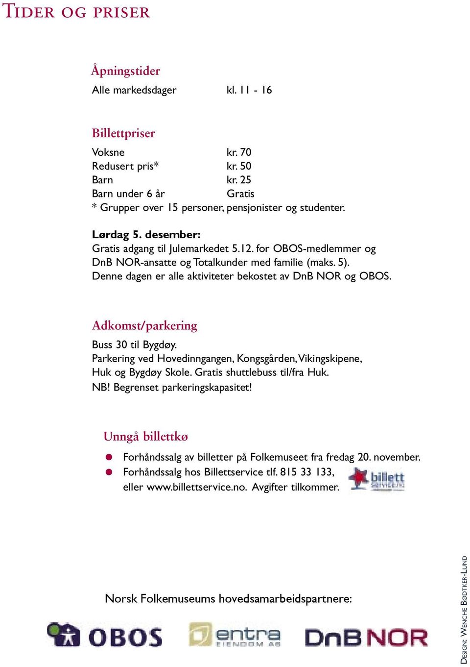 Adkomst/parkering Buss 0 til Bygdøy. Parkering ved Hovedinngangen, Kongsgården, Vikingskipene, Huk og Bygdøy Skole. Gratis shuttlebuss til/fra Huk. NB! Begrenset parkeringskapasitet!