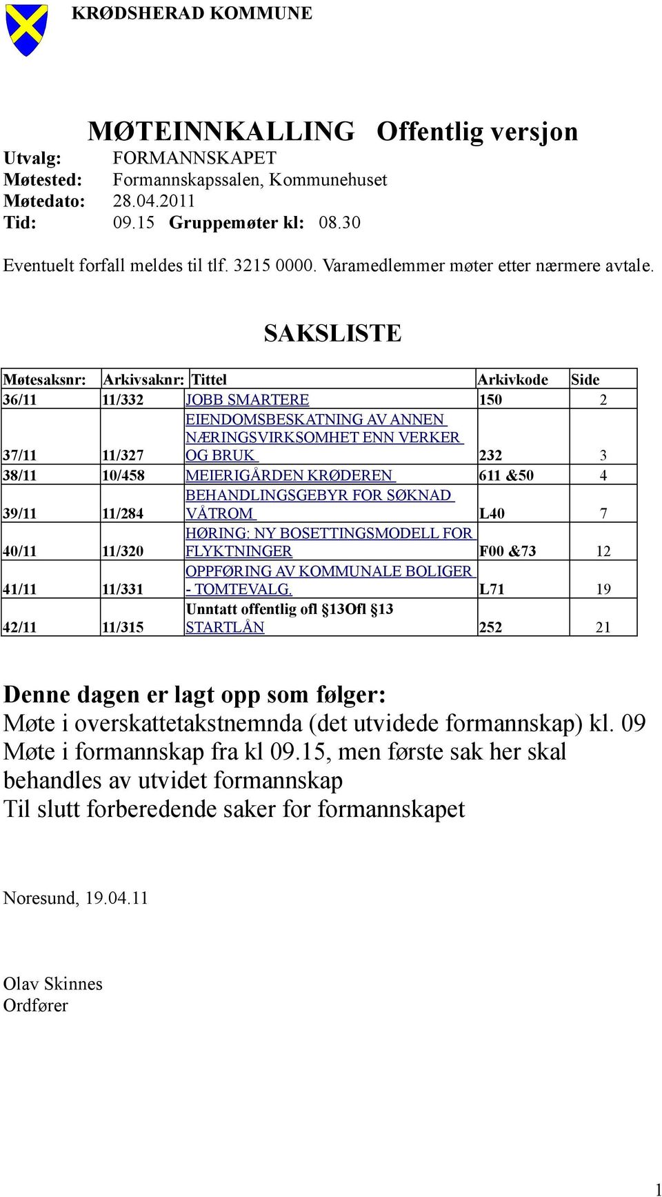 SAKSLISTE Møtesaksnr: Arkivsaknr: Tittel Arkivkode Side 36/11 11/332 JOBB SMARTERE 150 2 37/11 11/327 EIENDOMSBESKATNING AV ANNEN NÆRINGSVIRKSOMHET ENN VERKER OG BRUK 232 3 38/11 10/458 MEIERIGÅRDEN