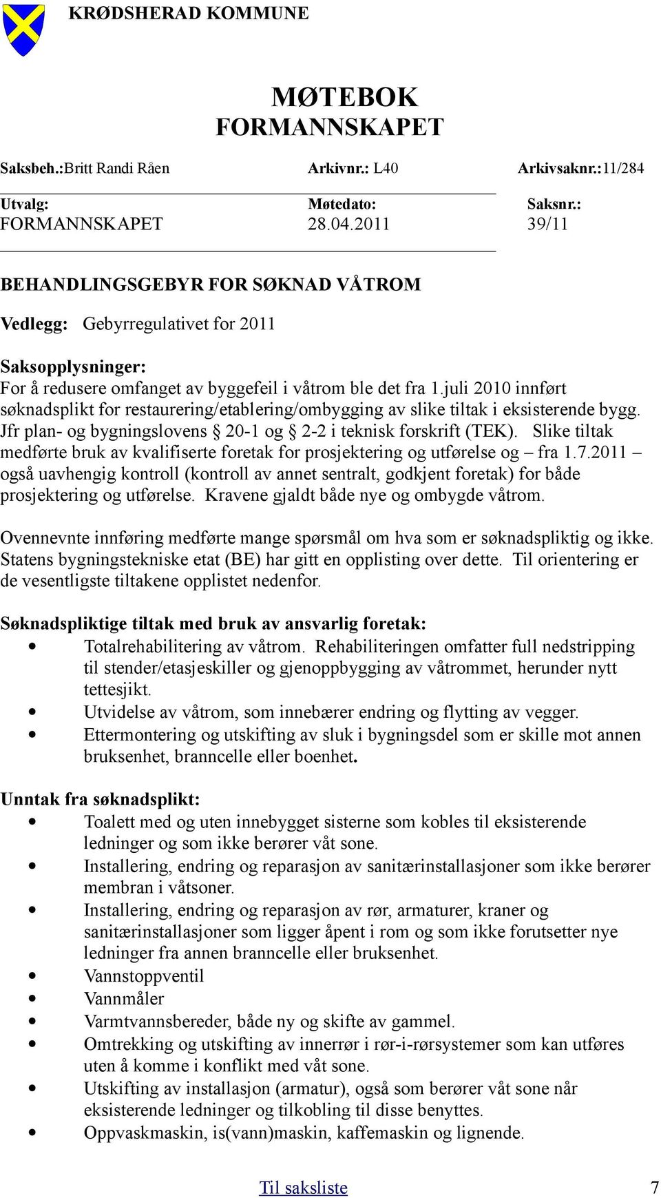 juli 2010 innført søknadsplikt for restaurering/etablering/ombygging av slike tiltak i eksisterende bygg. Jfr plan- og bygningslovens 20-1 og 2-2 i teknisk forskrift (TEK).