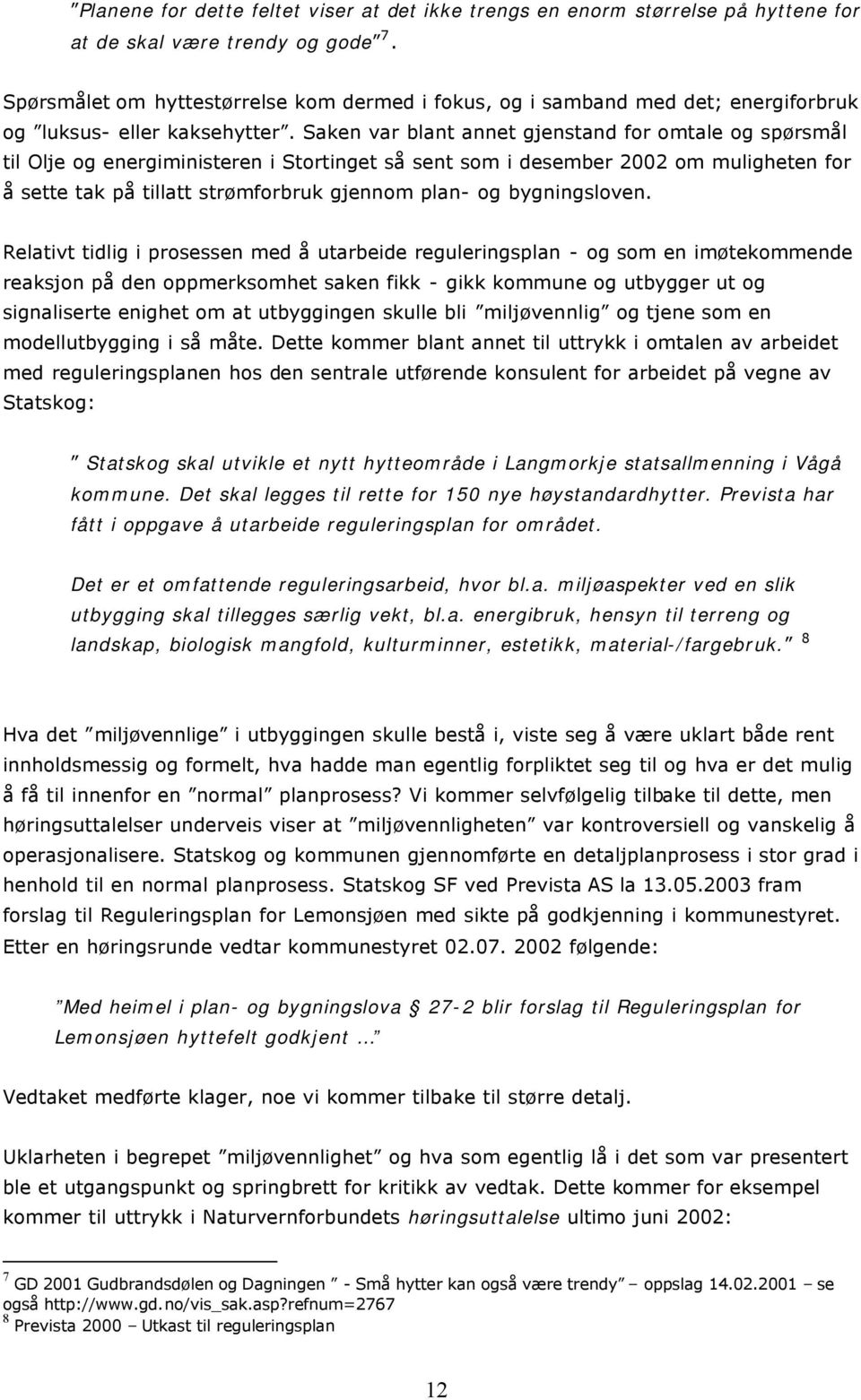 Saken var blant annet gjenstand fr mtale g spørsmål til Olje g energiministeren i Strtinget så sent sm i desember 2002 m muligheten fr å sette tak på tillatt strømfrbruk gjennm plan- g bygningslven.