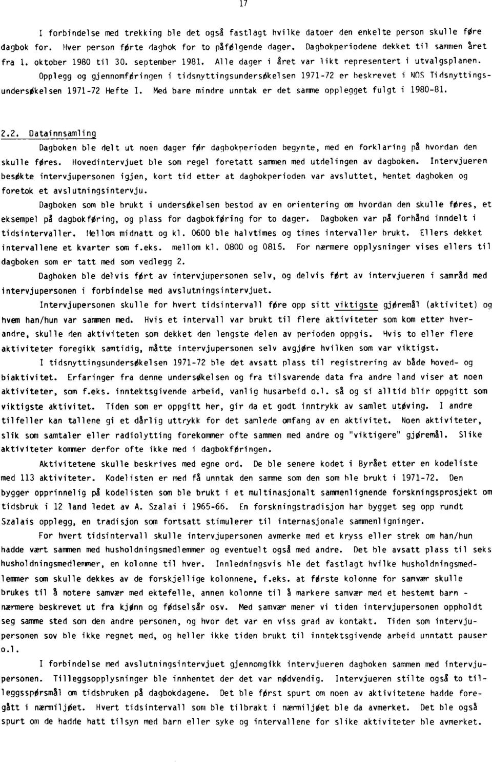 Opplegg og gjennomføringen i tidsnyttingsundersøkelsen 1971-72 er beskrevet i NOS Tidsnyttingsundersøkelsen 1971-72 Hefte I. Med bare mindre unntak er det samme opplegget fulgt i 1980-81. 2.2. Datainnsamling Dagboken ble delt ut noen dager før dagbokperioden begynte, med en forklaring på hvordan den skulle Wes.