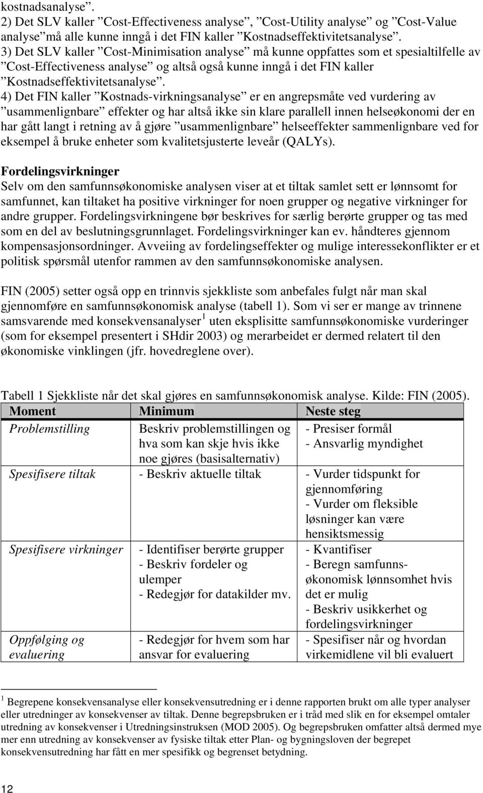 4) Det FIN kaller Kostnads-virkningsanalyse er en angrepsmåte ved vurdering av usammenlignbare effekter og har altså ikke sin klare parallell innen helseøkonomi der en har gått langt i retning av å