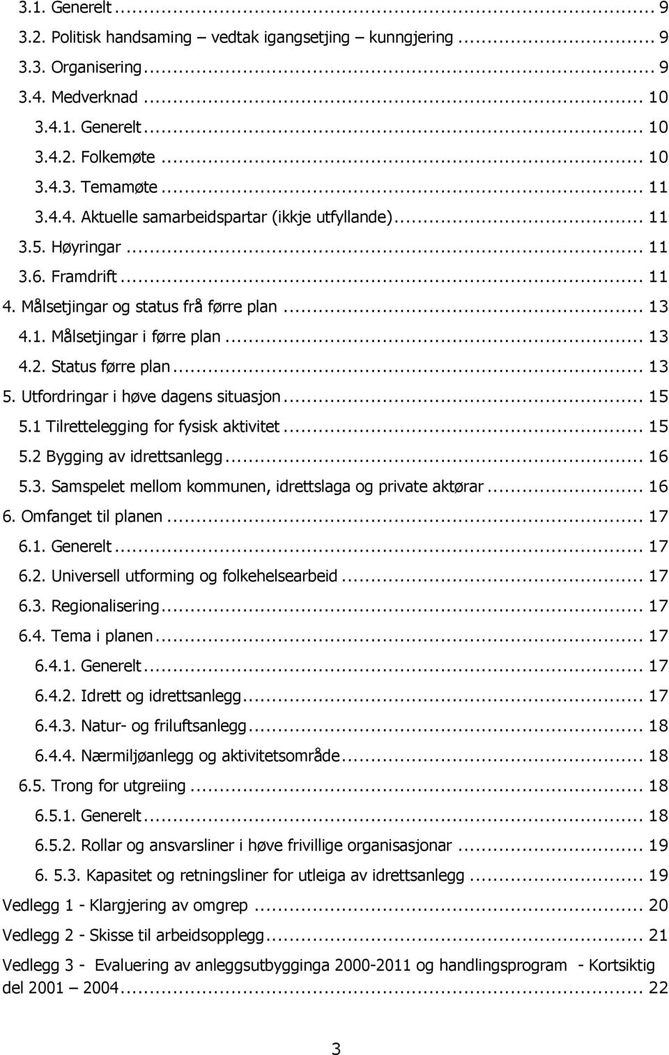 Utfordringar i høve dagens situasjon... 15 5.1 Tilrettelegging for fysisk aktivitet... 15 5.2 Bygging av idrettsanlegg... 16 5.3. Samspelet mellom kommunen, idrettslaga og private aktørar... 16 6.