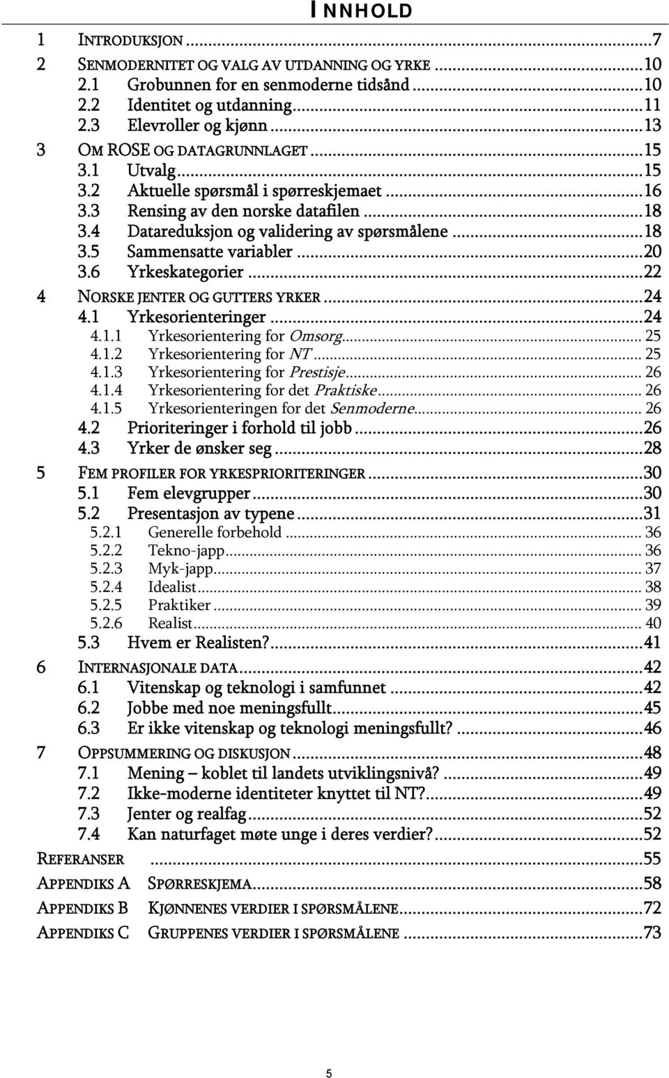 ..20 3.6 Yrkeskategorier...22 4 NORSKE JENTER OG GUTTERS YRKER...24 4.1 Yrkesorienteringer...24 4.1.1 Yrkesorientering for Omsorg... 25 4.1.2 Yrkesorientering for NT... 25 4.1.3 Yrkesorientering for Prestisje.