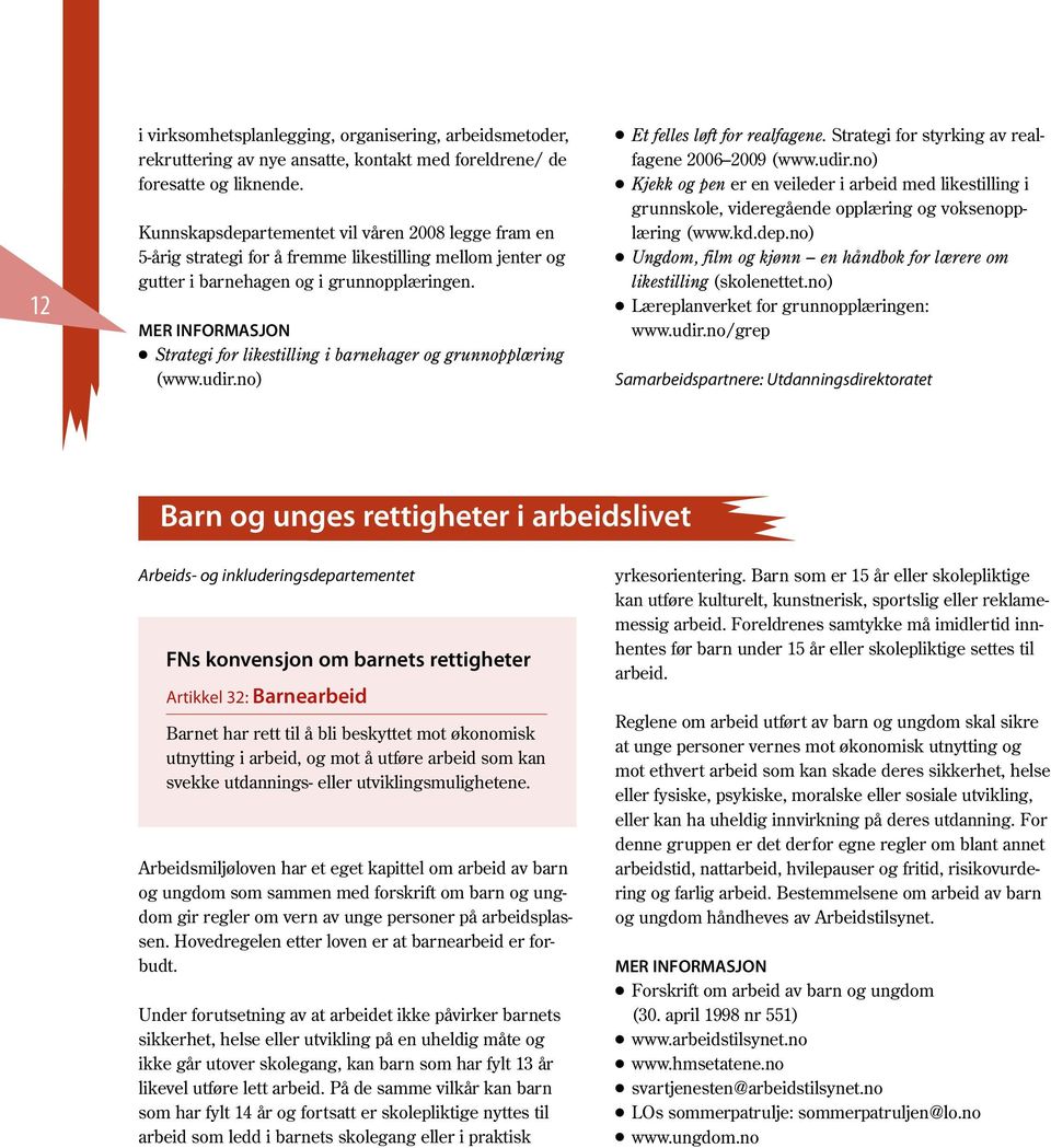 Strategi for likestilling i barnehager og grunnopplæring (www.udir.no) Et felles løft for realfagene. Strategi for styrking av realfagene 2006 2009 (www.udir.no) Kjekk og pen er en veileder i arbeid med likestilling i grunnskole, videregående opplæring og voksenopplæring (www.