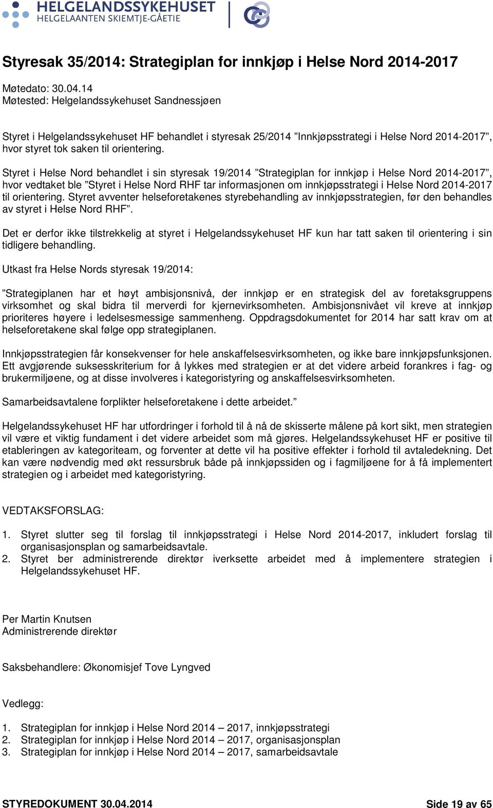Styret i Helse Nord behandlet i sin styresak 19/2014 Strategiplan for innkjøp i Helse Nord 2014-2017, hvor vedtaket ble Styret i Helse Nord RHF tar informasjonen om innkjøpsstrategi i Helse Nord