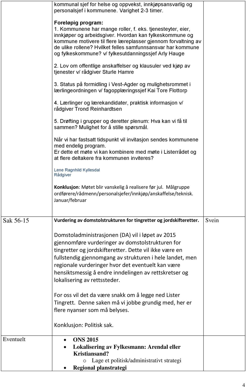 Hvilket felles samfunnsansvar har kommune og fylkeskommune? v/ fylkesutdanningssjef Arly Hauge 2. Lov om offentlige anskaffelser og klausuler ved kjøp av tjenester v/ rådgiver Sturle Hamre 3.