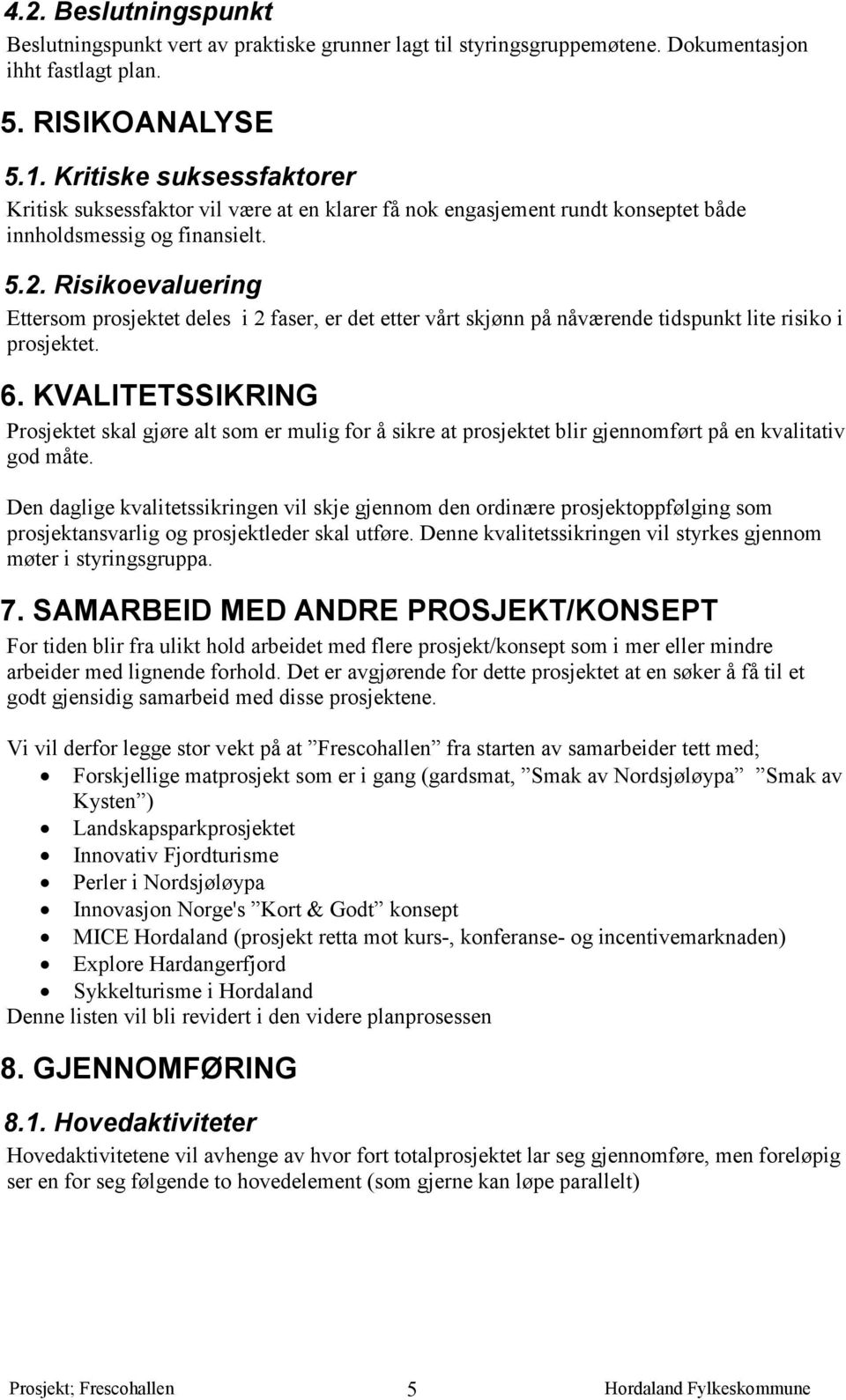 Risikoevaluering Ettersom prosjektet deles i 2 faser, er det etter vårt skjønn på nåværende tidspunkt lite risiko i prosjektet. 6.