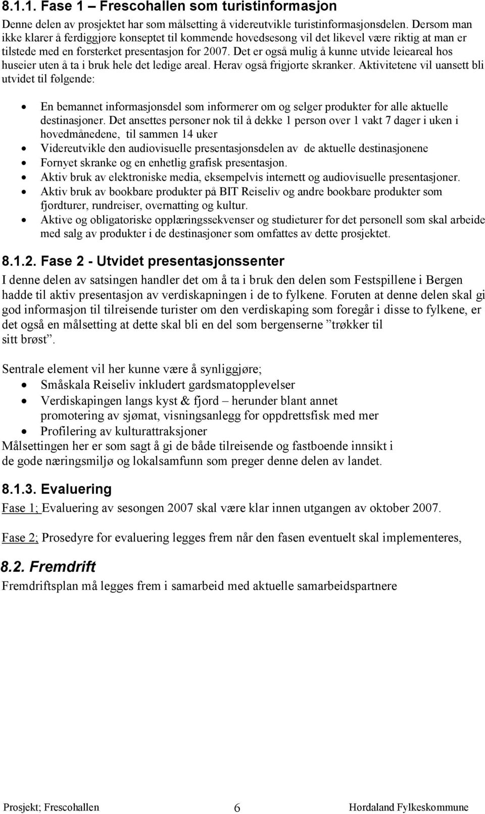 Det er også mulig å kunne utvide leieareal hos huseier uten å ta i bruk hele det ledige areal. Herav også frigjorte skranker.