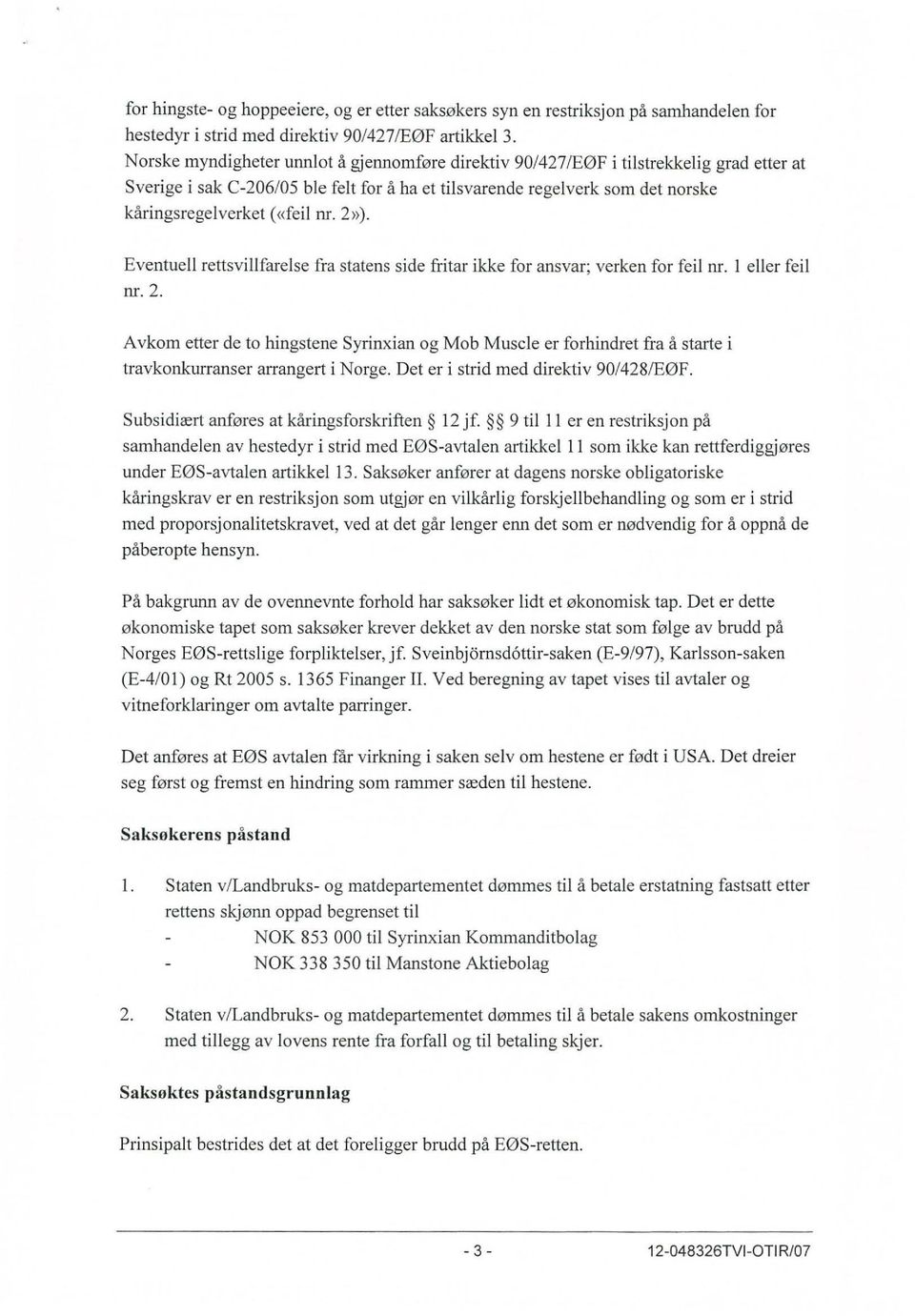 nr. 2»). Eventuell rettsvillfarelse fra statens side fritar ikke for ansvar; verken for feil nr. I eller feil nr. 2. Avkom etter de to hingstene Syrinxian og Mob Muscle er forhindret fra å starte i travkonkurranser arrangert i Norge.