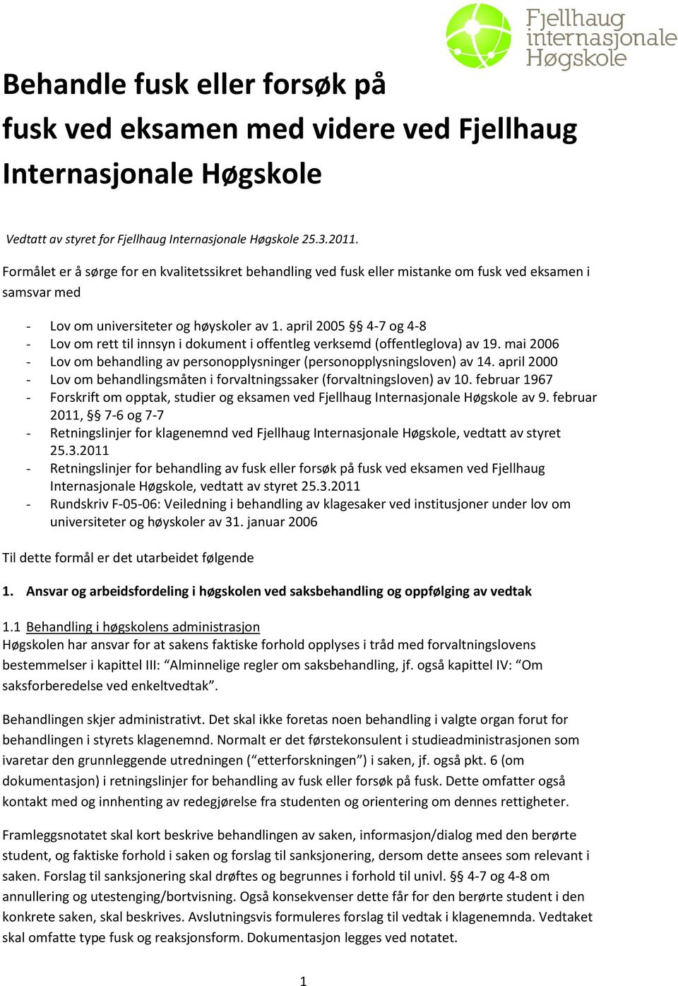 april 2005 4-7 og 4-8 - Lov om rett til innsyn i dokument i offentleg verksemd (offentleglova) av 19. mai 2006 - Lov om behandling av personopplysninger (personopplysningsloven) av 14.