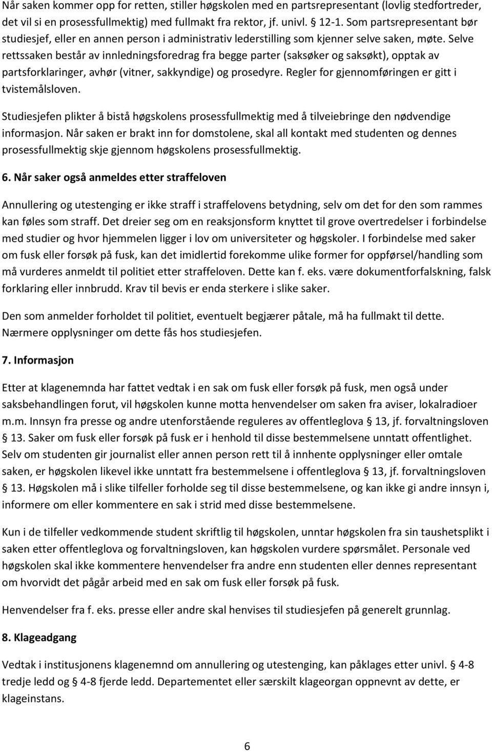 Selve rettssaken består av innledningsforedrag fra begge parter (saksøker og saksøkt), opptak av partsforklaringer, avhør (vitner, sakkyndige) og prosedyre.