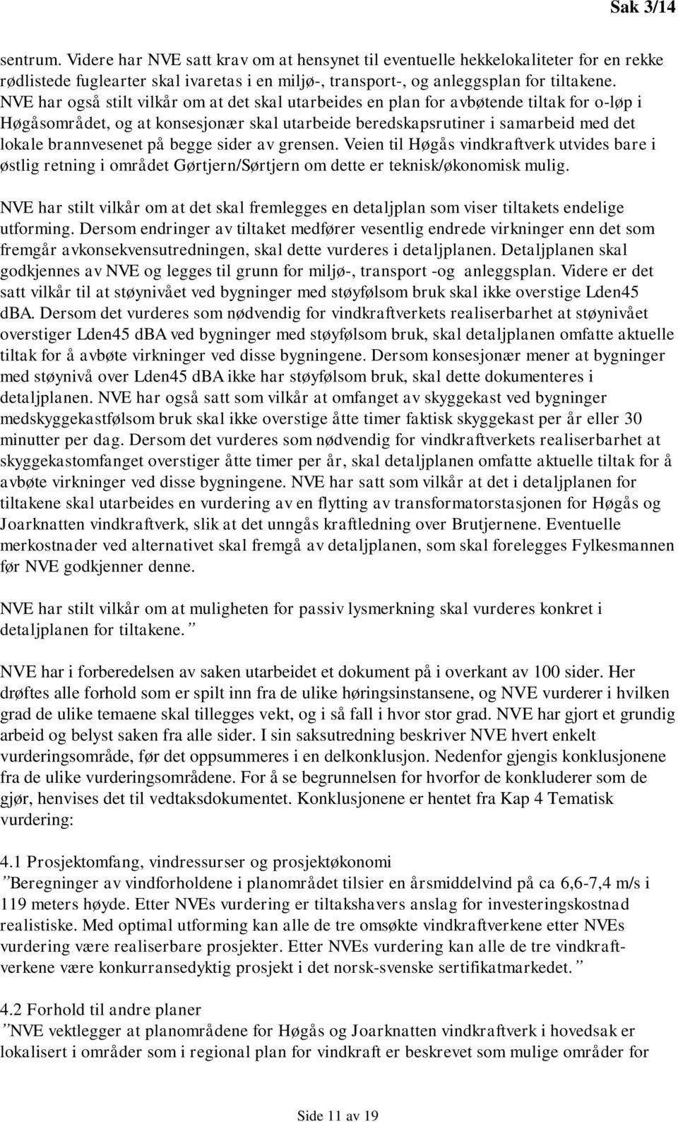 på begge sider av grensen. Veien til Høgås vindkraftverk utvides bare i østlig retning i området Gørtjern/Sørtjern om dette er teknisk/økonomisk mulig.