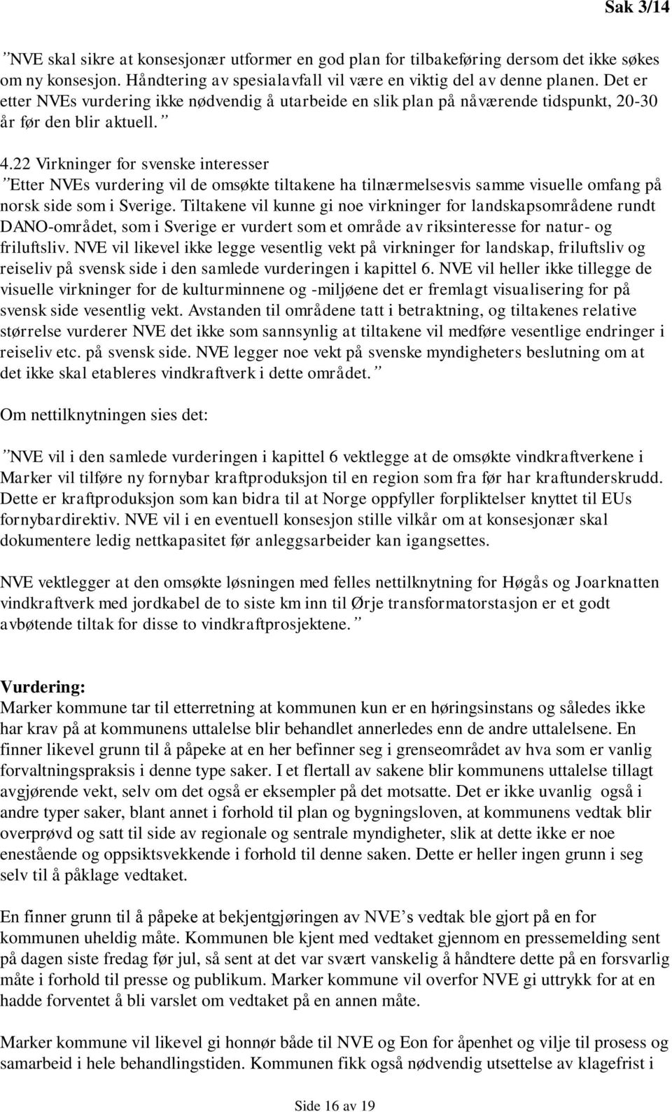 22 Virkninger for svenske interesser Etter NVEs vurdering vil de omsøkte tiltakene ha tilnærmelsesvis samme visuelle omfang på norsk side som i Sverige.