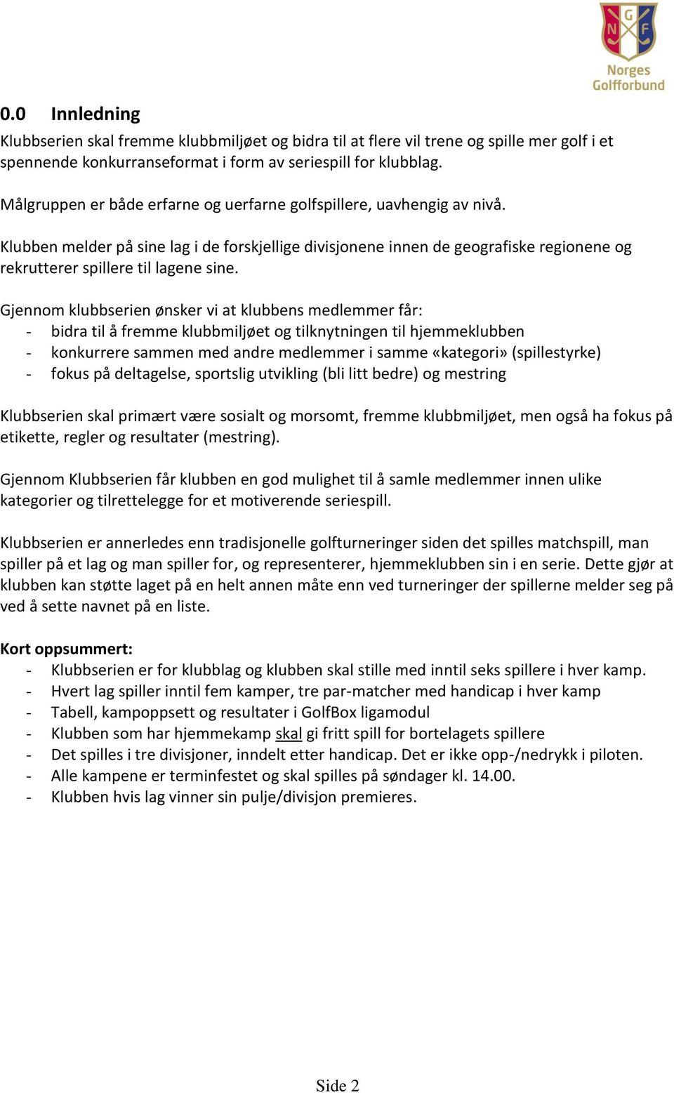 Gjennom klubbserien ønsker vi at klubbens medlemmer får: - bidra til å fremme klubbmiljøet og tilknytningen til hjemmeklubben - konkurrere sammen med andre medlemmer i samme «kategori» (spillestyrke)