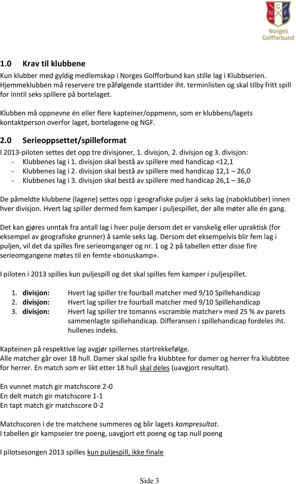 Klubben må oppnevne én eller flere kapteiner/oppmenn, som er klubbens/lagets kontaktperson overfor laget, bortelagene og NGF. 2.