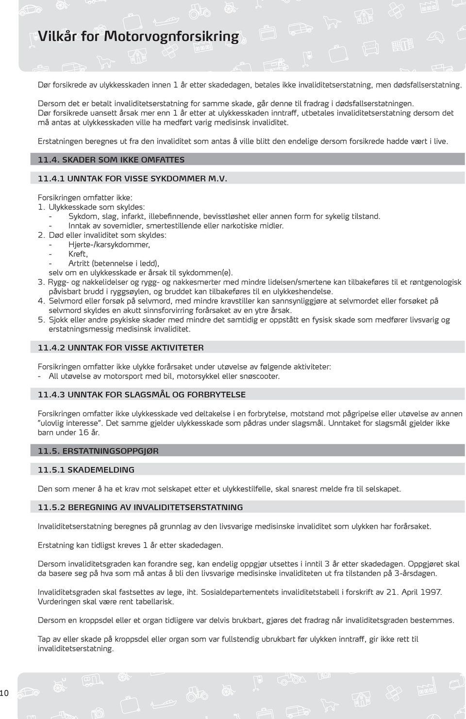 Dør forsikrede uansett årsak mer enn 1 år etter at ulykkesskaden inntraff, utbetales invaliditetserstatning dersom det må antas at ulykkesskaden ville ha medført varig medisinsk invaliditet.