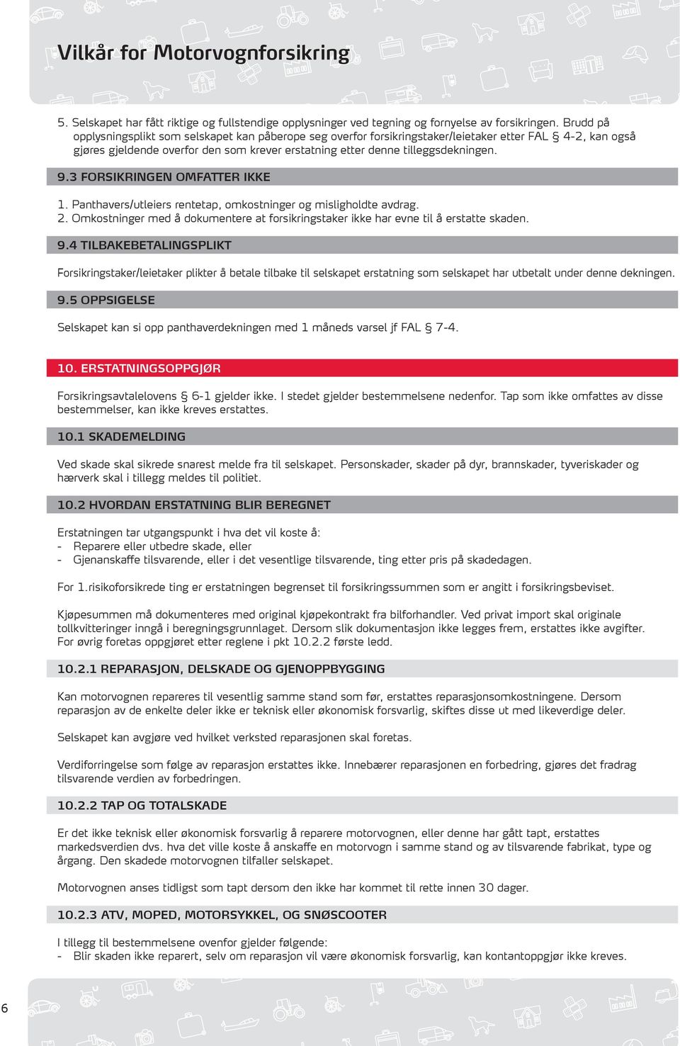 3 FORSIKRINGEN OMFATTER IKKE 1. Panthavers/utleiers rentetap, omkostninger og misligholdte avdrag. 2. Omkostninger med å dokumentere at forsikringstaker ikke har evne til å erstatte skaden. 9.