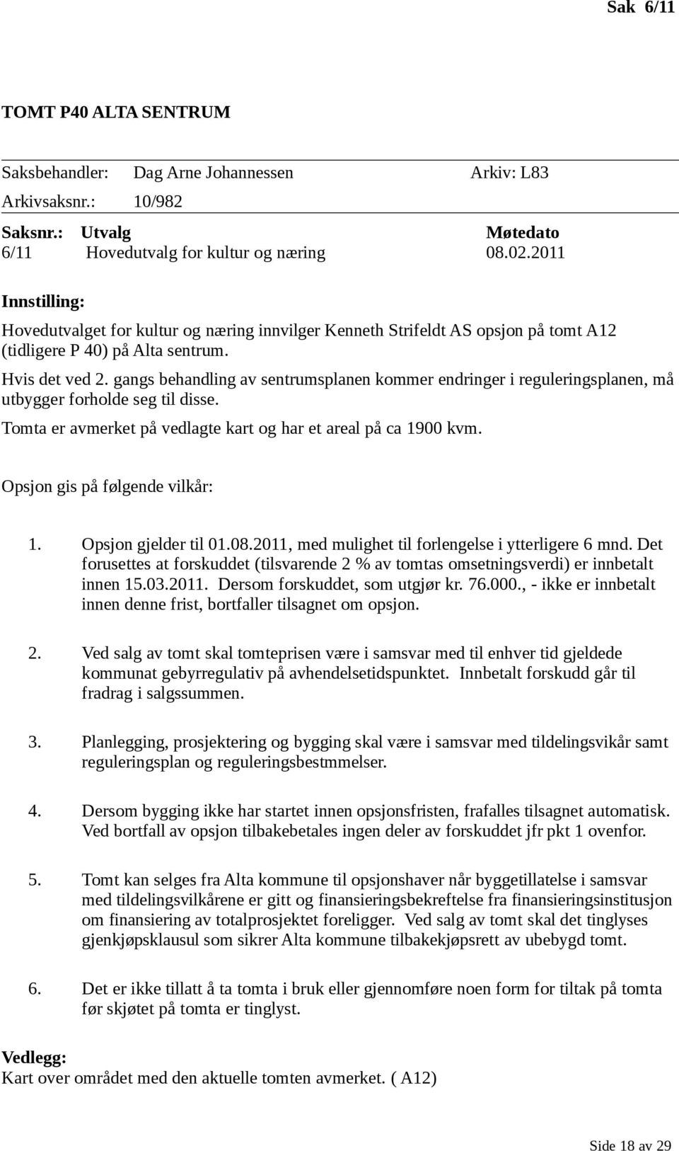 gangs behandling av sentrumsplanen kmmer endringer i reguleringsplanen, må utbygger frhlde seg til disse. Tmta er avmerket på vedlagte kart g har et areal på ca 1900 kvm.