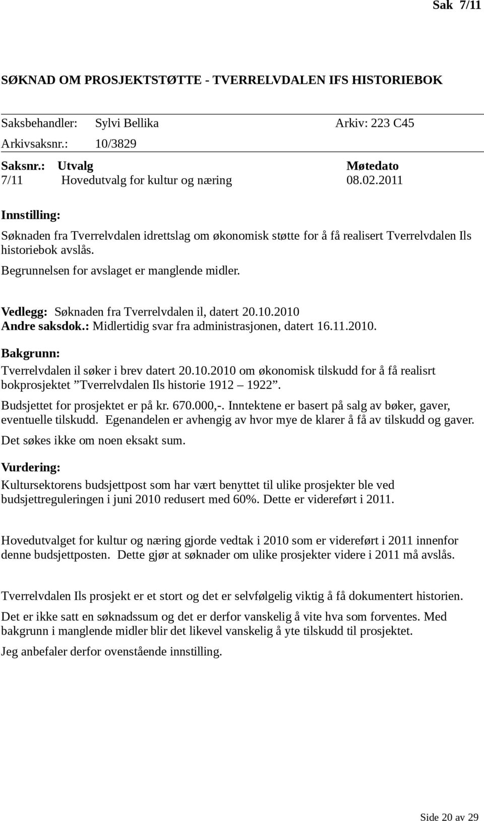 Vedlegg: Søknaden fra Tverrelvdalen il, datert 20.10.2010 Andre saksdk.: Midlertidig svar fra administrasjnen, datert 16.11.2010. Bakgrunn: Tverrelvdalen il søker i brev datert 20.10.2010 m øknmisk tilskudd fr å få realisrt bkprsjektet Tverrelvdalen Ils histrie 1912 1922.