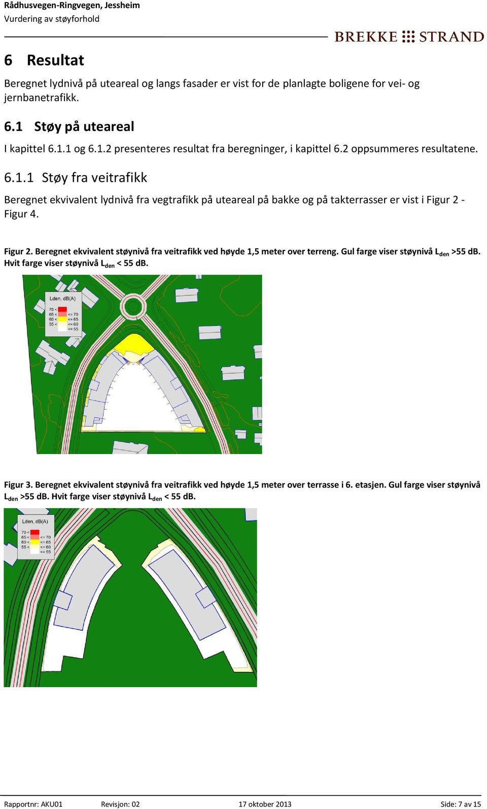 - Figur 4. Figur 2. Beregnet ekvivalent støynivå fra veitrafikk ved høyde 1,5 meter over terreng. Gul farge viser støynivå L den >55 db. Hvit farge viser støynivå L den < 55 db. Figur 3.