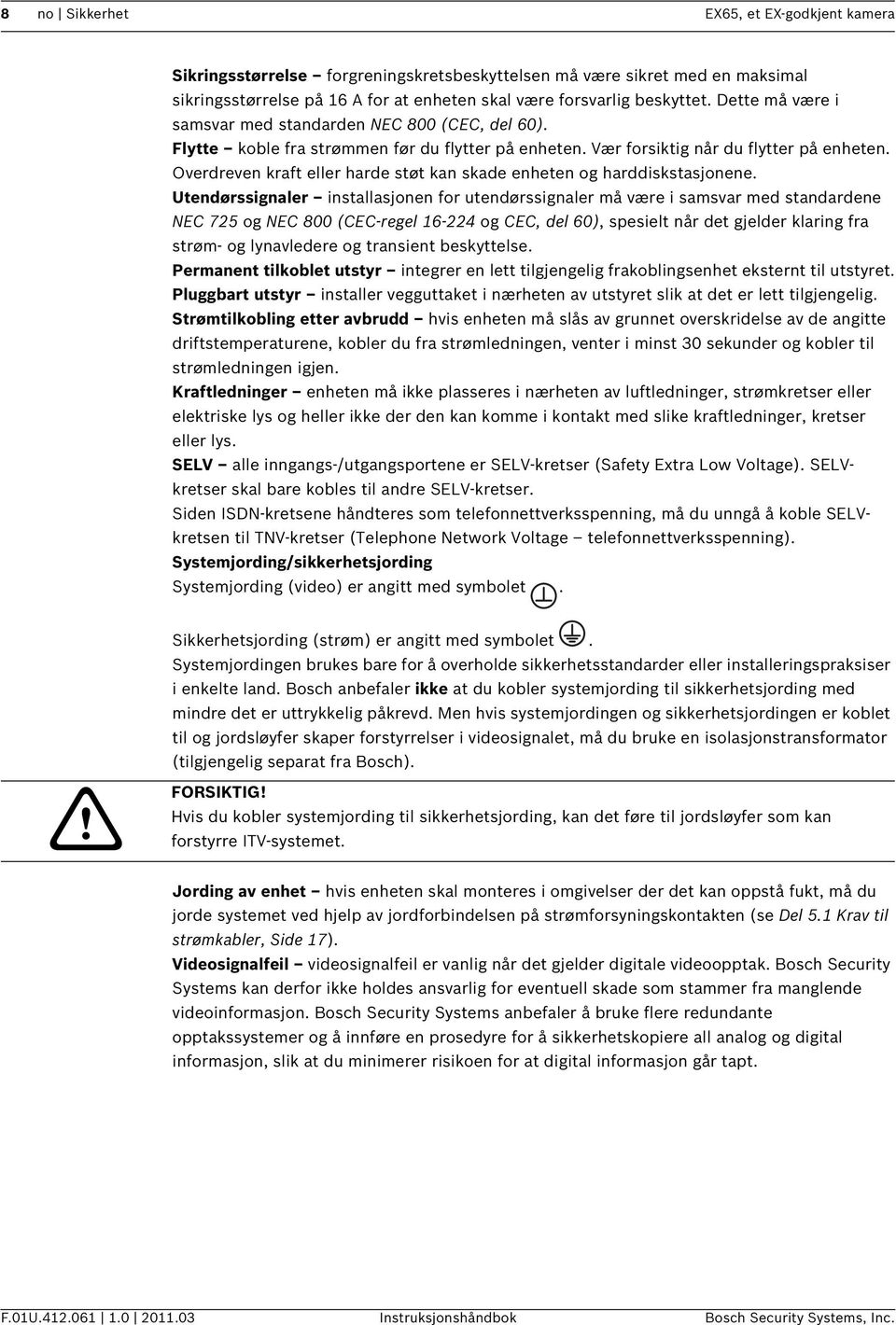 Overdreven kraft eller harde støt kan skade enheten og harddiskstasjonene.