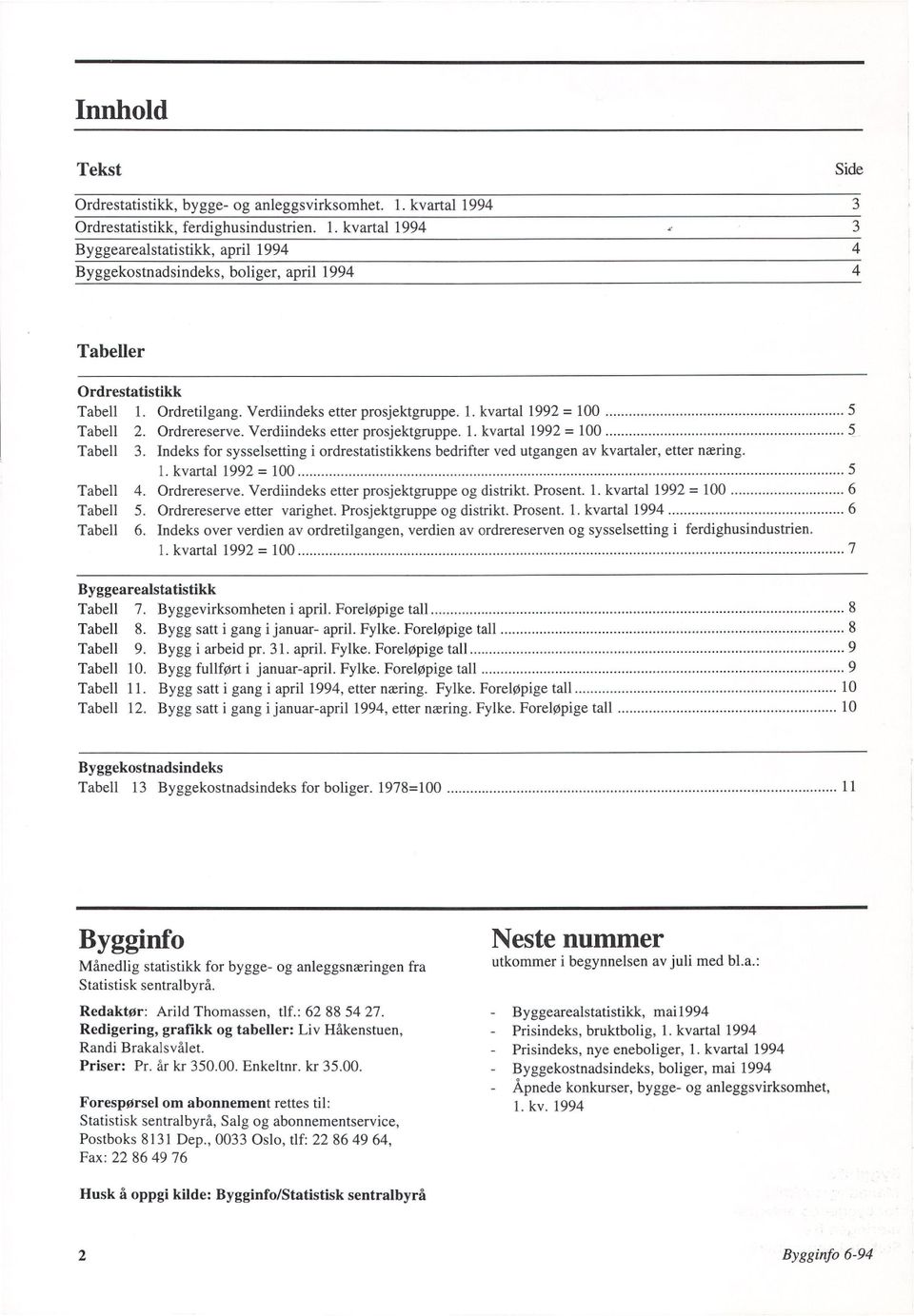 Verdiindeks etter prosjektgruppe. 1. kvartal 1992 = 100 Tabell 2. Ordrereserve. Verdiindeks etter prosjektgruppe. 1. kvartal 1992 = 100 Tabell Indeks for sysselsetting i ordrestatistikkens bedrifter ved utgangen av kvartaler, etter næring.