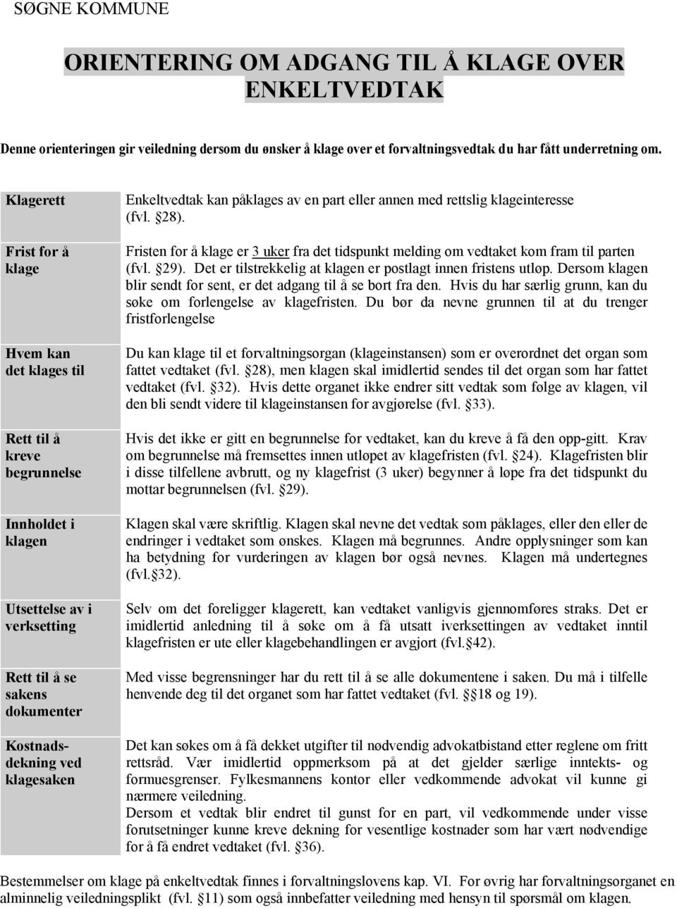 Enkeltvedtak kan påklages av en part eller annen med rettslig klageinteresse (fvl. 28). Fristen for å klage er 3 uker fra det tidspunkt melding om vedtaket kom fram til parten (fvl. 29).