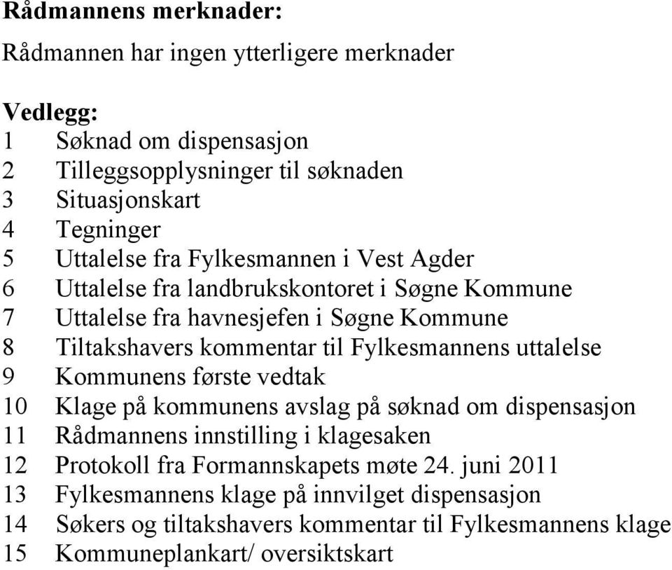 Fylkesmannens uttalelse 9 Kommunens første vedtak 10 Klage på kommunens avslag på søknad om dispensasjon 11 Rådmannens innstilling i klagesaken 12 Protokoll fra