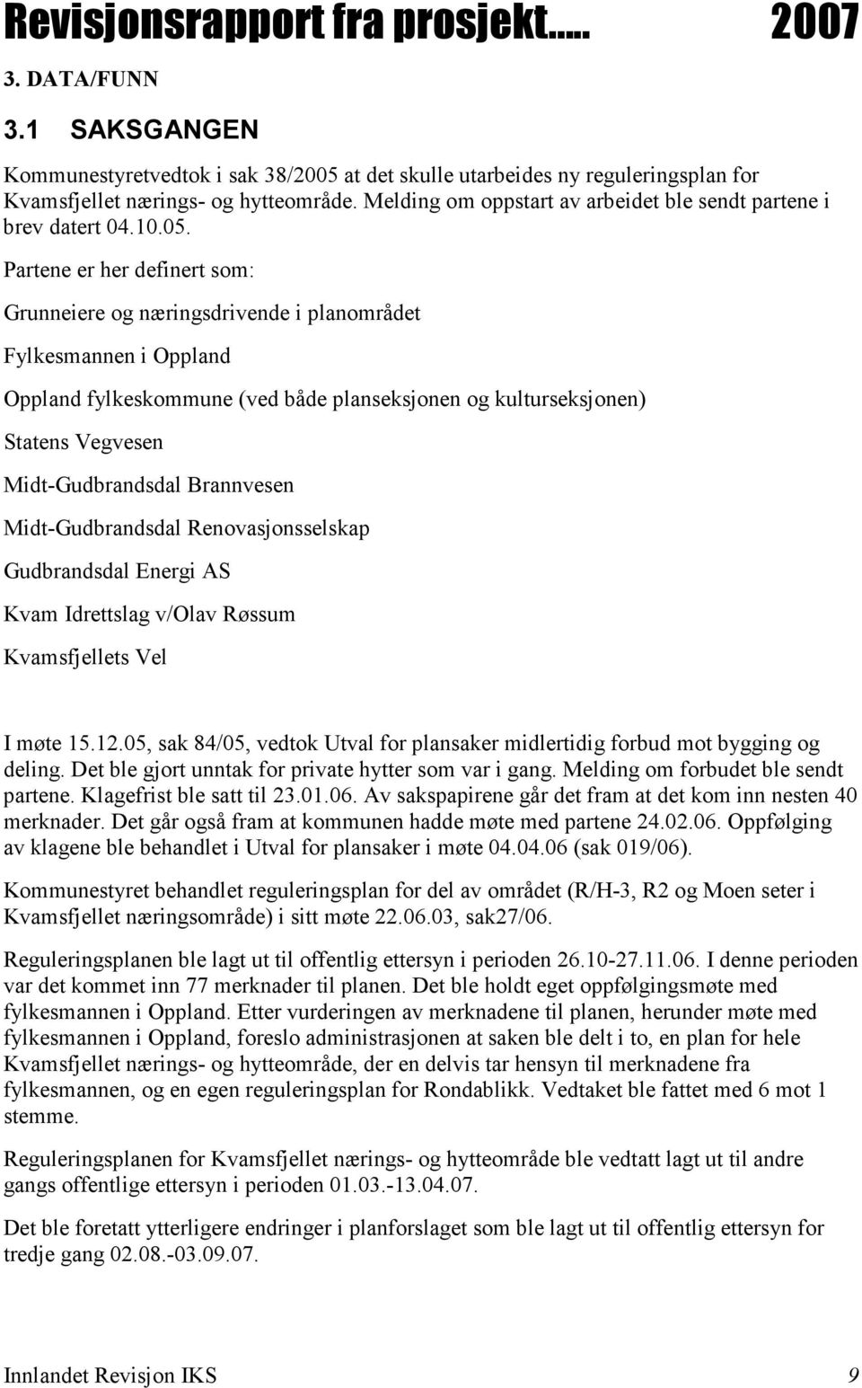 Partene er her definert som: Grunneiere og næringsdrivende i planområdet Fylkesmannen i Oppland Oppland fylkeskommune (ved både planseksjonen og kulturseksjonen) Statens Vegvesen Midt-Gudbrandsdal