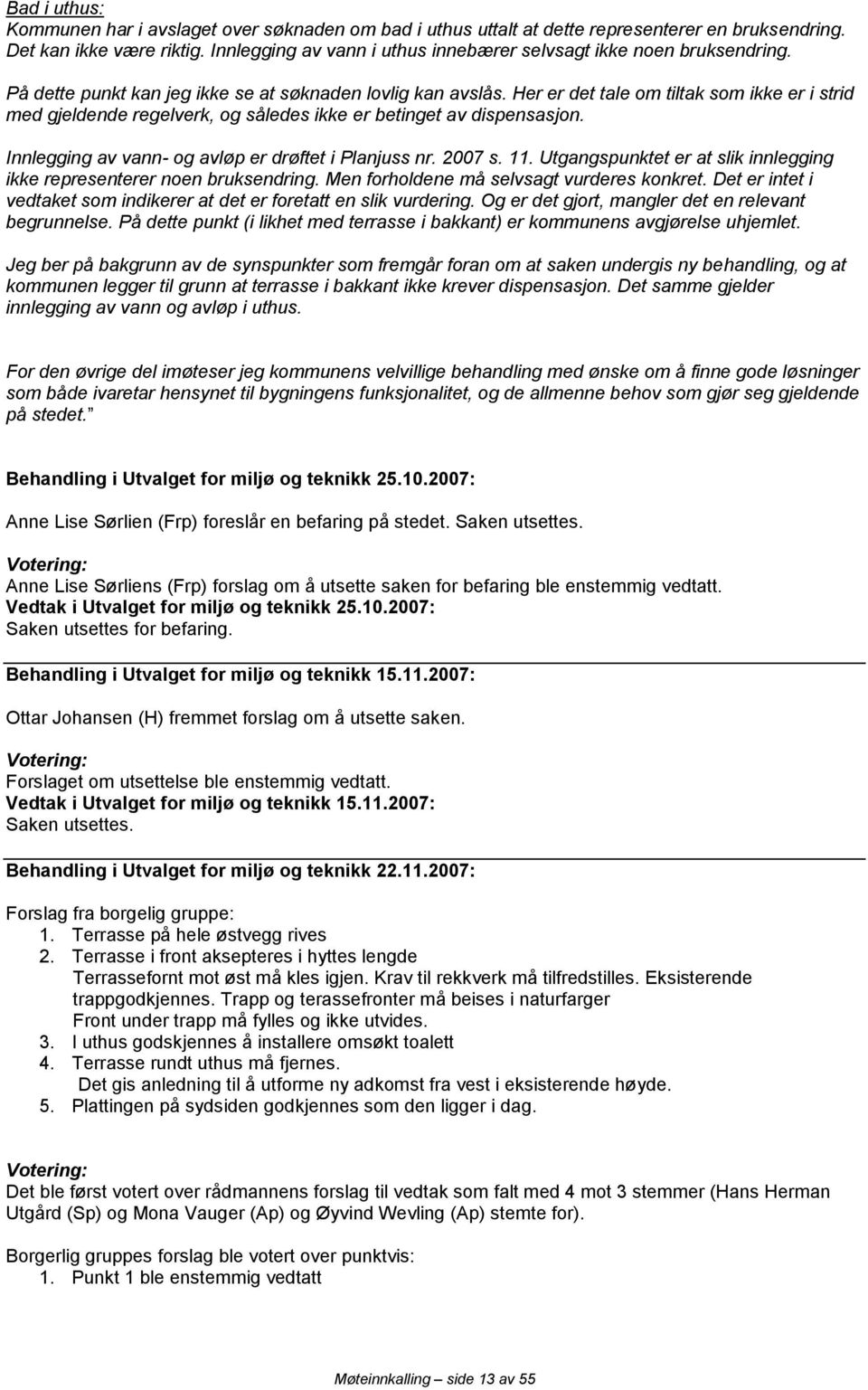 Her er det tale om tiltak som ikke er i strid med gjeldende regelverk, og således ikke er betinget av dispensasjon. Innlegging av vann- og avløp er drøftet i Planjuss nr. 2007 s. 11.