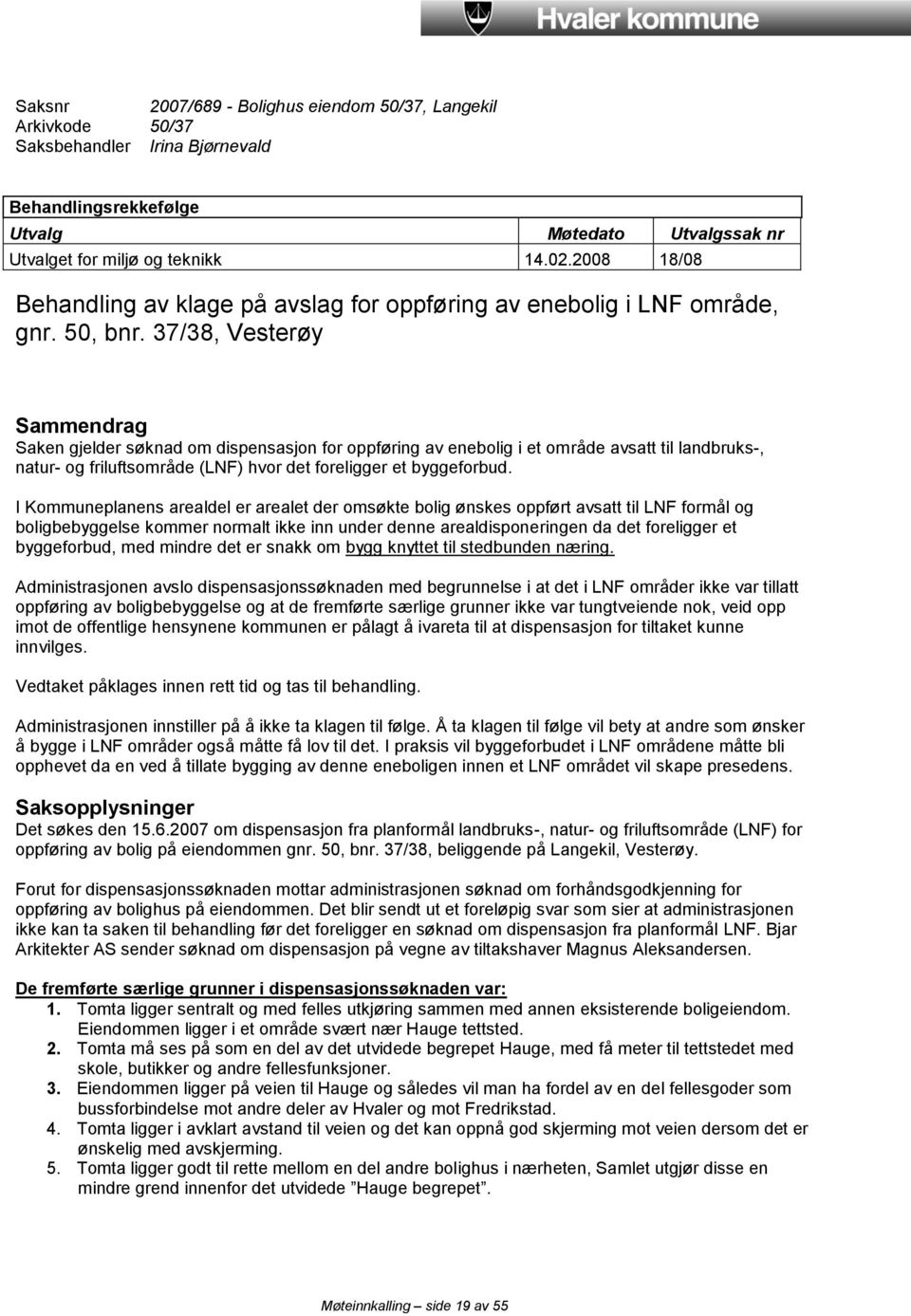 37/38, Vesterøy Sammendrag Saken gjelder søknad om dispensasjon for oppføring av enebolig i et område avsatt til landbruks-, natur- og friluftsområde (LNF) hvor det foreligger et byggeforbud.