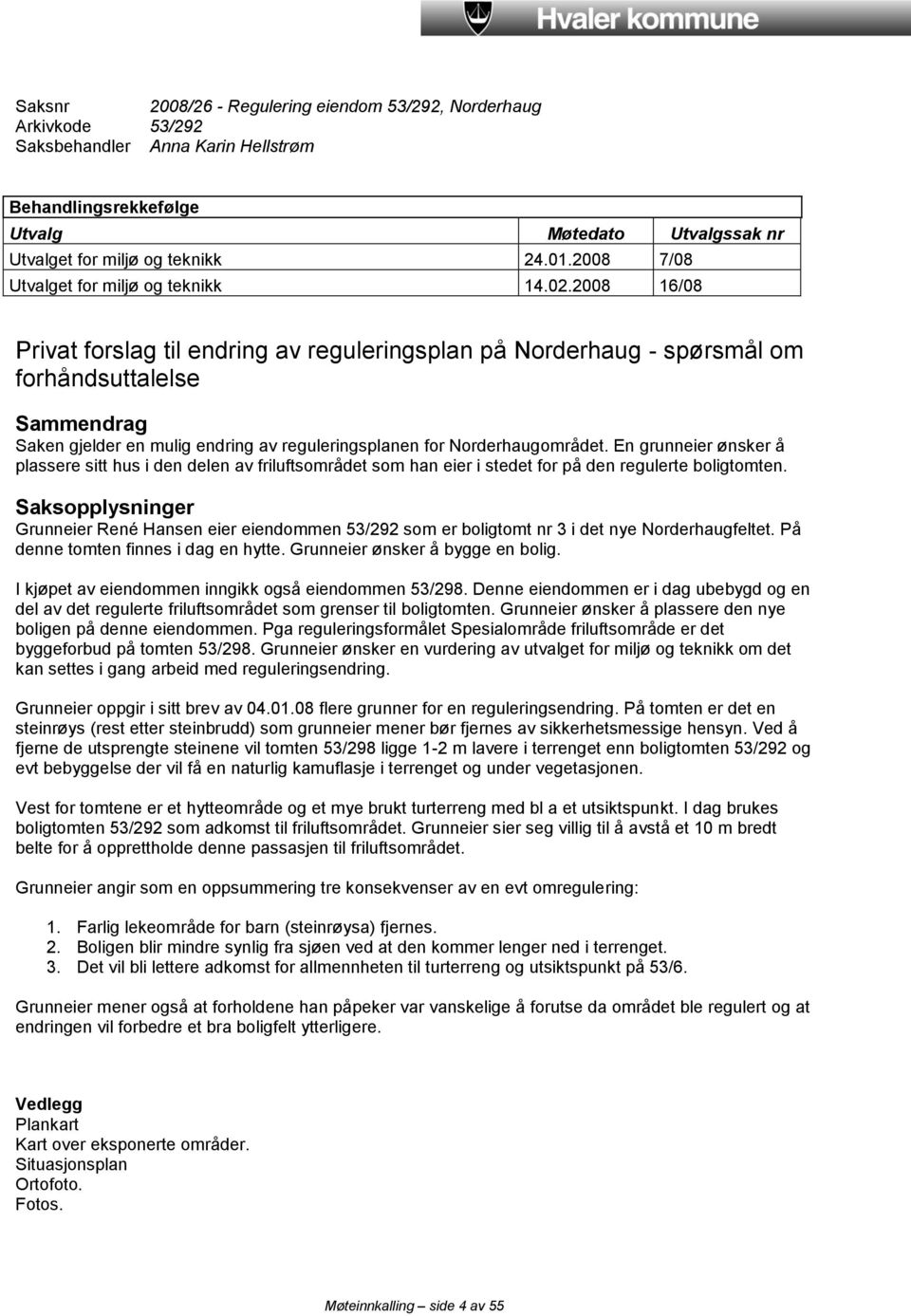 2008 16/08 Privat forslag til endring av reguleringsplan på Norderhaug - spørsmål om forhåndsuttalelse Sammendrag Saken gjelder en mulig endring av reguleringsplanen for Norderhaugområdet.