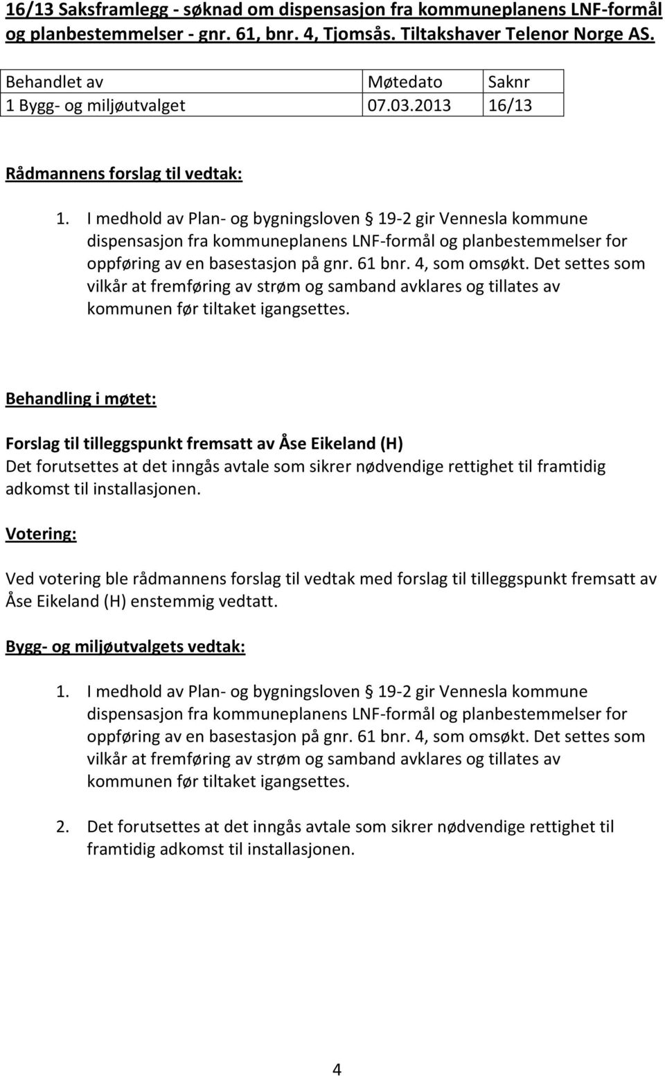 I medhold av Plan- og bygningsloven 19-2 gir Vennesla kommune dispensasjon fra kommuneplanens LNF-formål og planbestemmelser for oppføring av en basestasjon på gnr. 61 bnr. 4, som omsøkt.