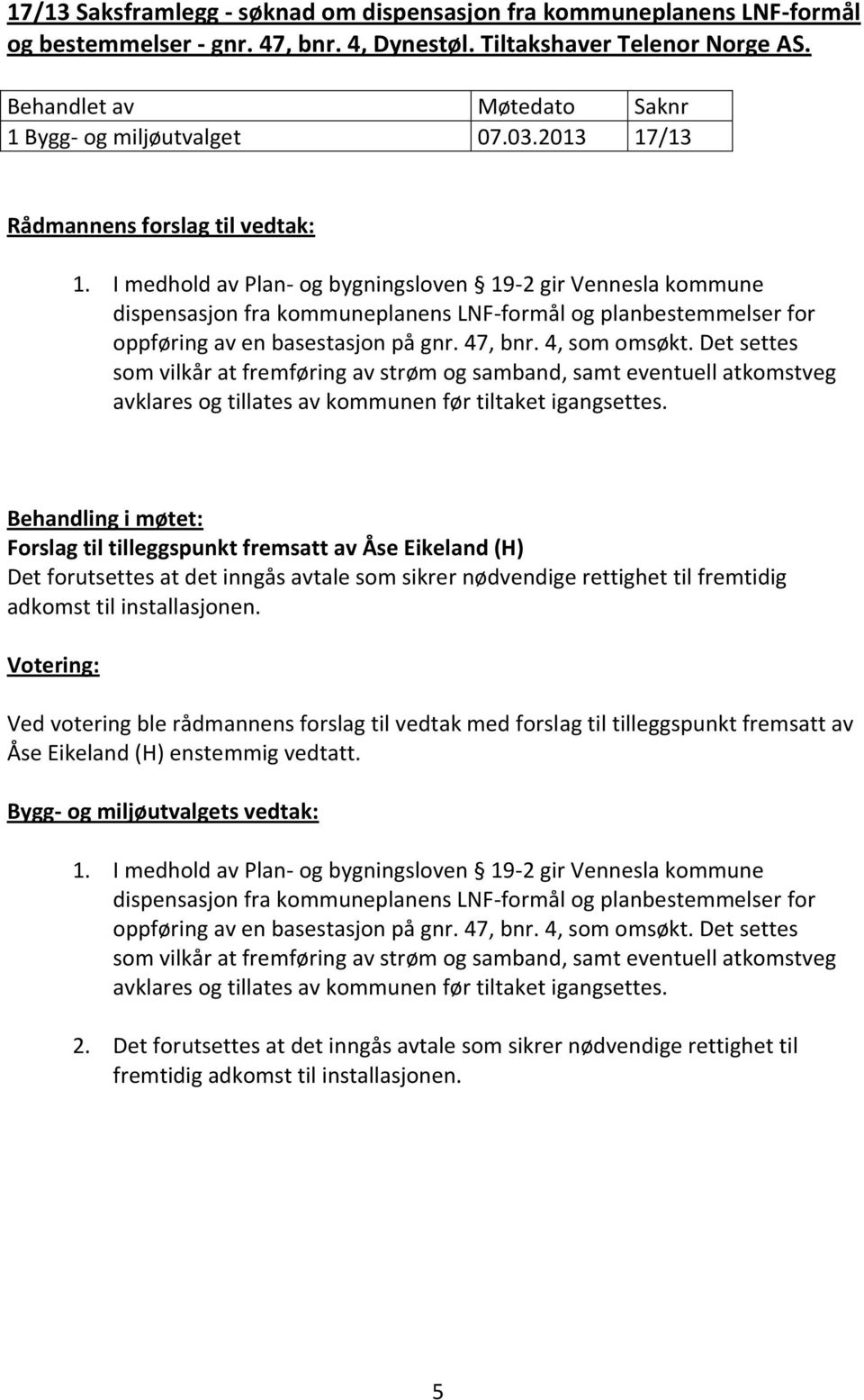 I medhold av Plan- og bygningsloven 19-2 gir Vennesla kommune dispensasjon fra kommuneplanens LNF-formål og planbestemmelser for oppføring av en basestasjon på gnr. 47, bnr. 4, som omsøkt.