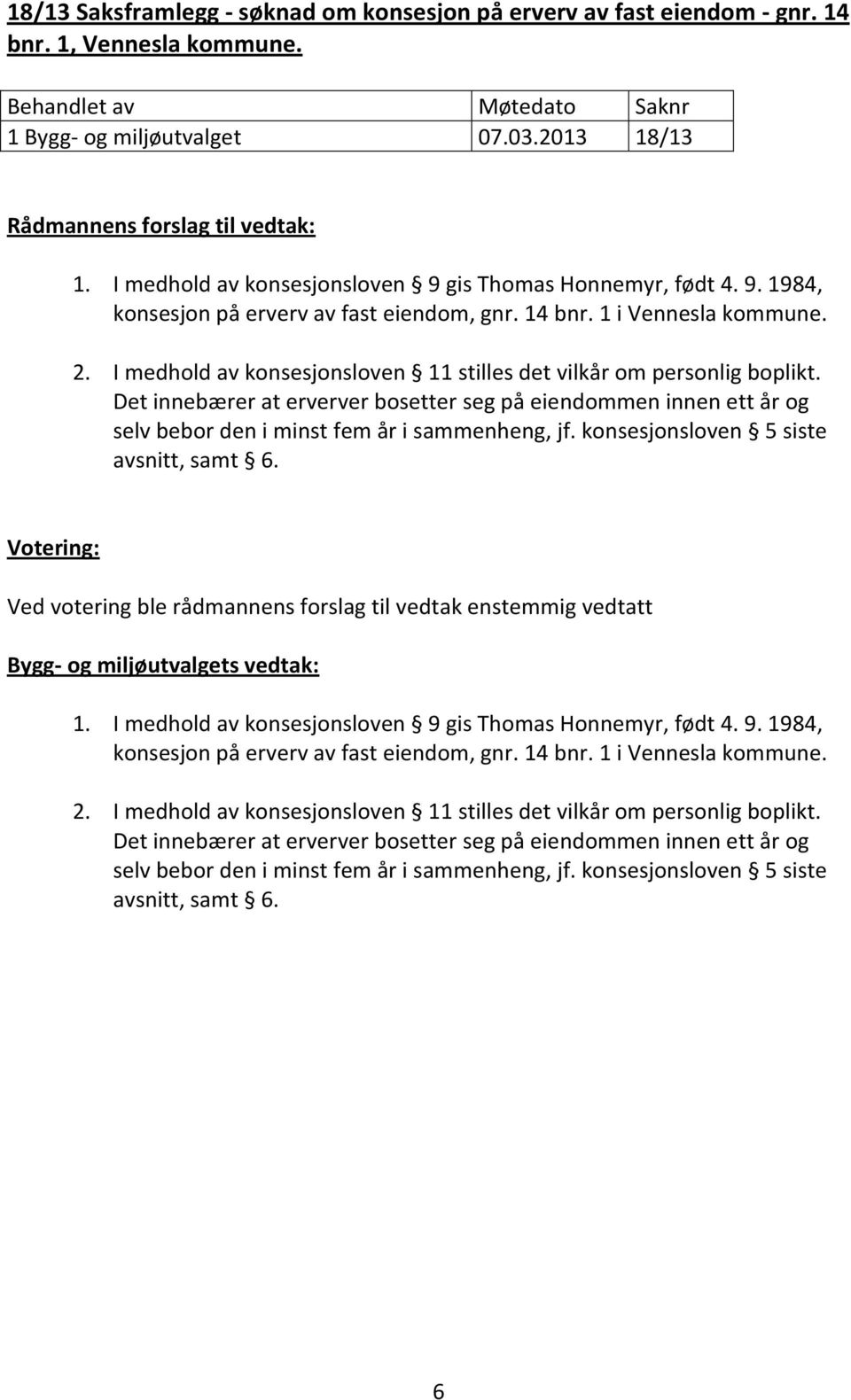 I medhold av konsesjonsloven 11 stilles det vilkår om personlig boplikt. Det innebærer at erverver bosetter seg på eiendommen innen ett år og selv bebor den i minst fem år i sammenheng, jf.