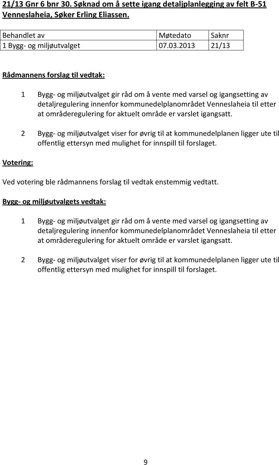 områderegulering for aktuelt område er varslet igangsatt. 2 Bygg- og miljøutvalget viser for øvrig til at kommunedelplanen ligger ute til offentlig ettersyn med mulighet for innspill til forslaget.