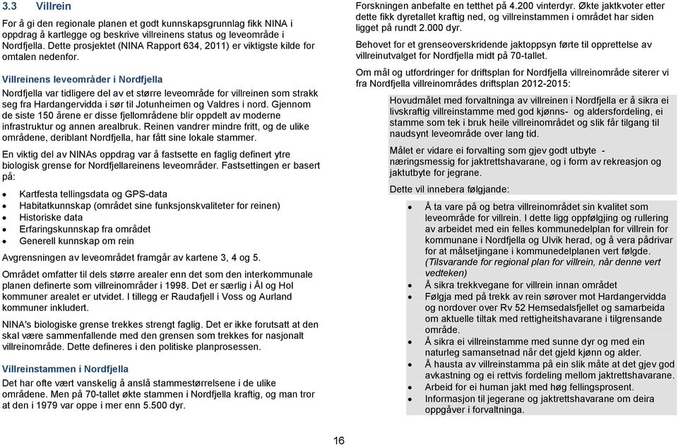 Villreinens leveområder i Nordfjella Nordfjella var tidligere del av et større leveområde for villreinen som strakk seg fra Hardangervidda i sør til Jotunheimen og Valdres i nord.